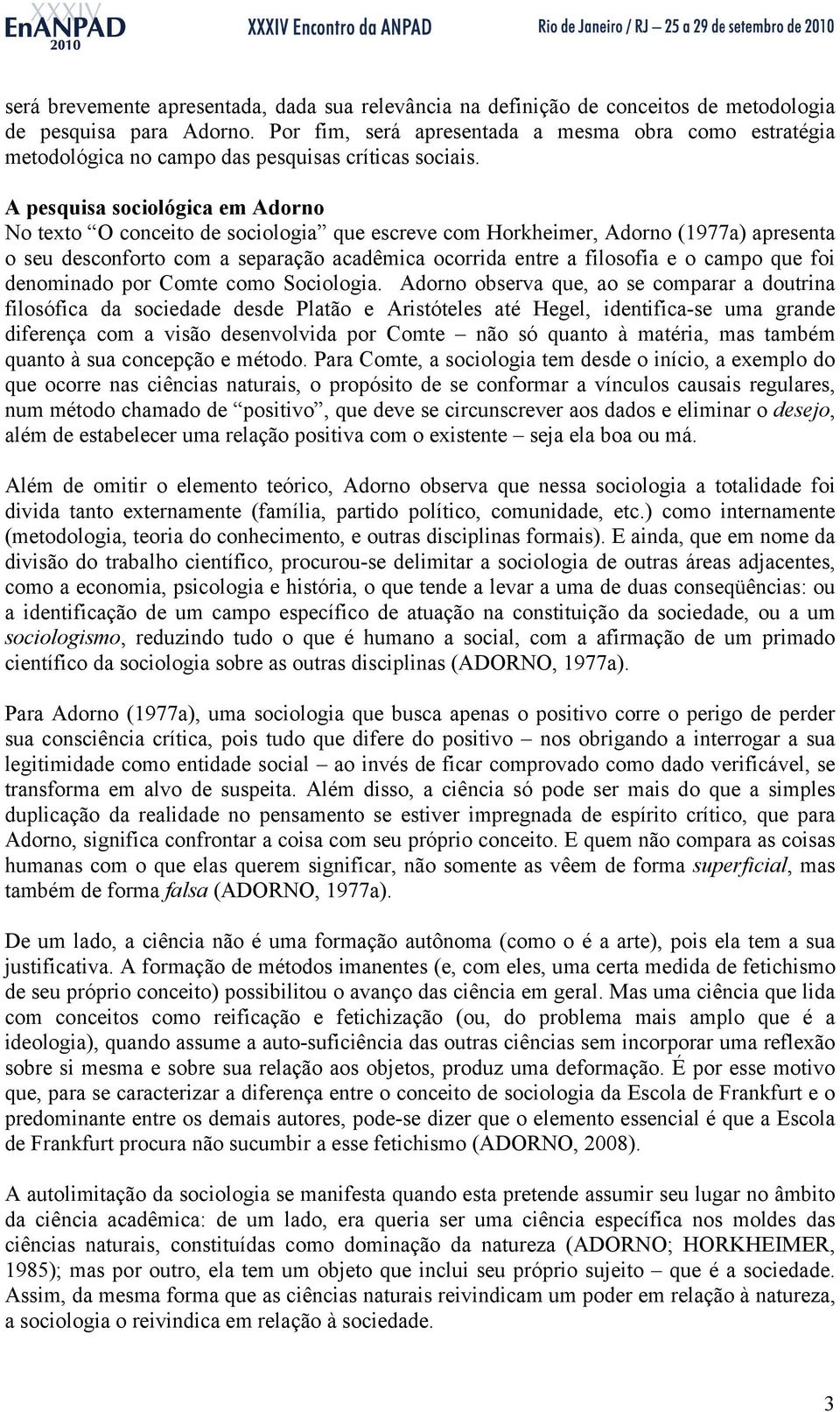 A pesquisa sociológica em Adorno No texto O conceito de sociologia que escreve com Horkheimer, Adorno (1977a) apresenta o seu desconforto com a separação acadêmica ocorrida entre a filosofia e o