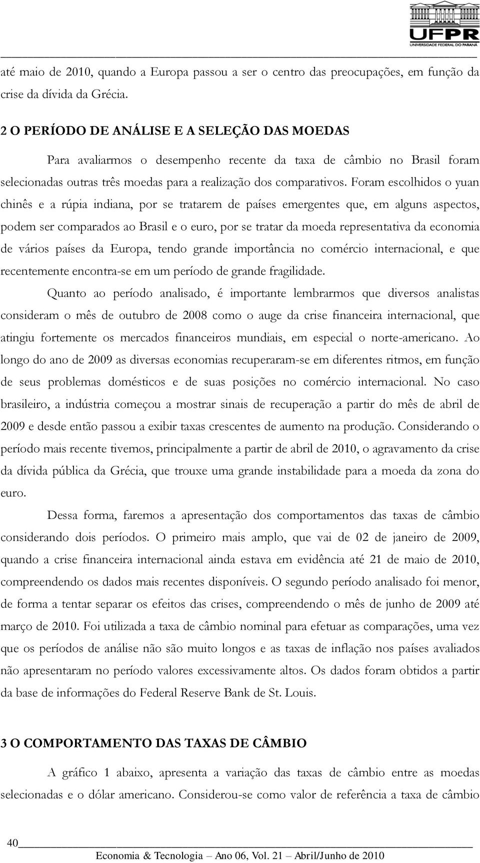 Foram escolhidos o yuan chinês e a rúpia indiana, por se tratarem de países emergentes que, em alguns aspectos, podem ser comparados ao Brasil e o euro, por se tratar da moeda representativa da