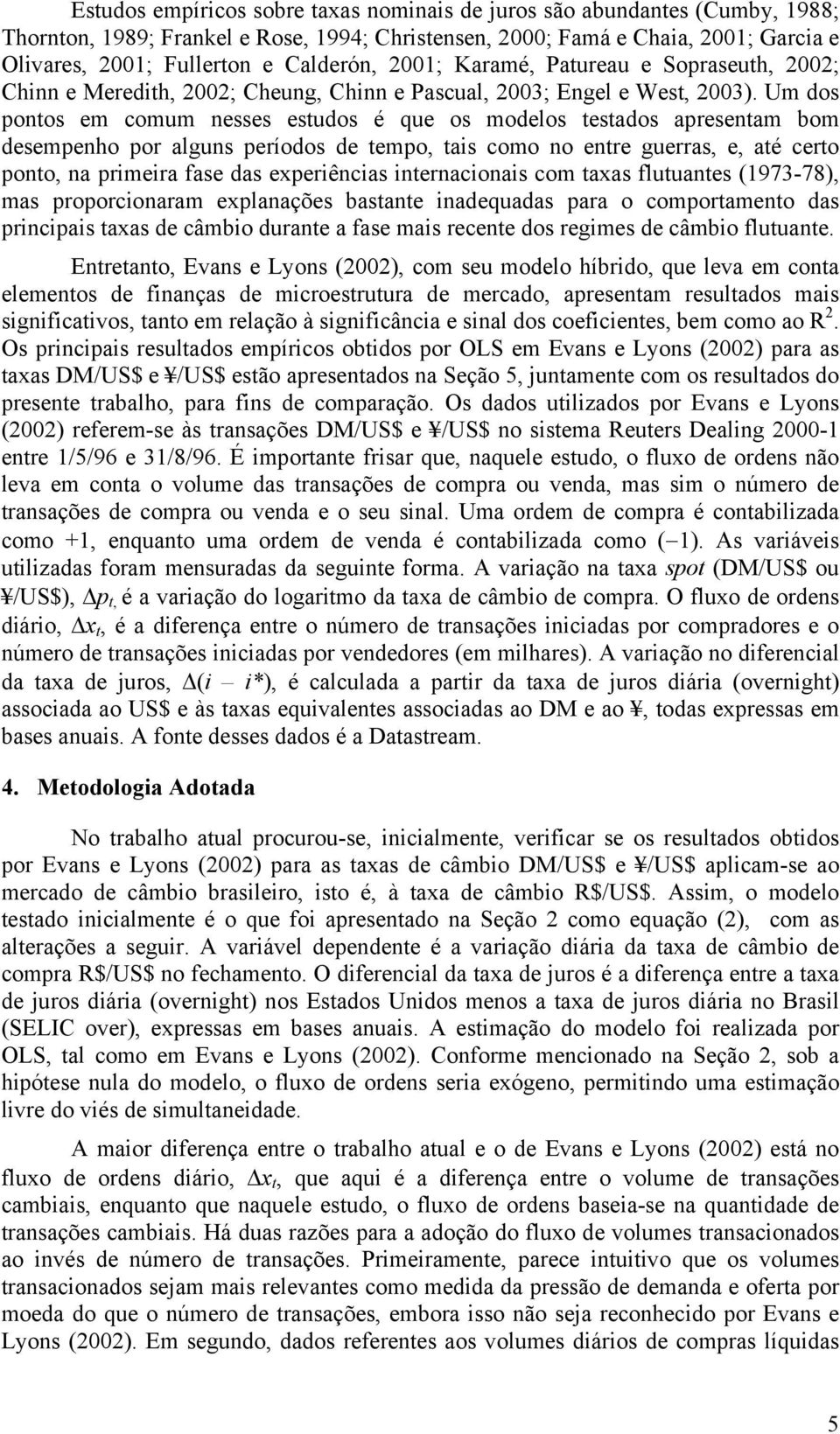 Um dos pontos em comum nesses estudos é que os modelos testados apresentam bom desempenho por alguns períodos de tempo, tais como no entre guerras, e, até certo ponto, na primeira fase das