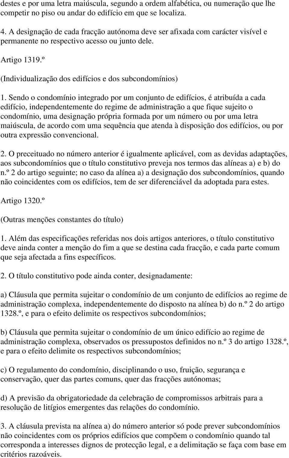 Sendo o condomínio integrado por um conjunto de edifícios, é atribuída a cada edifício, independentemente do regime de administração a que fique sujeito o condomínio, uma designação própria formada