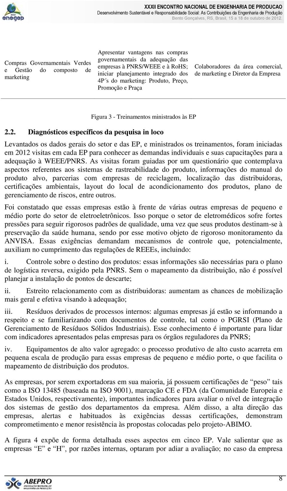 2. Diagnósticos específicos da pesquisa in loco Levantados os dados gerais do setor e das EP, e ministrados os treinamentos, foram iniciadas em 2012 visitas em cada EP para conhecer as demandas