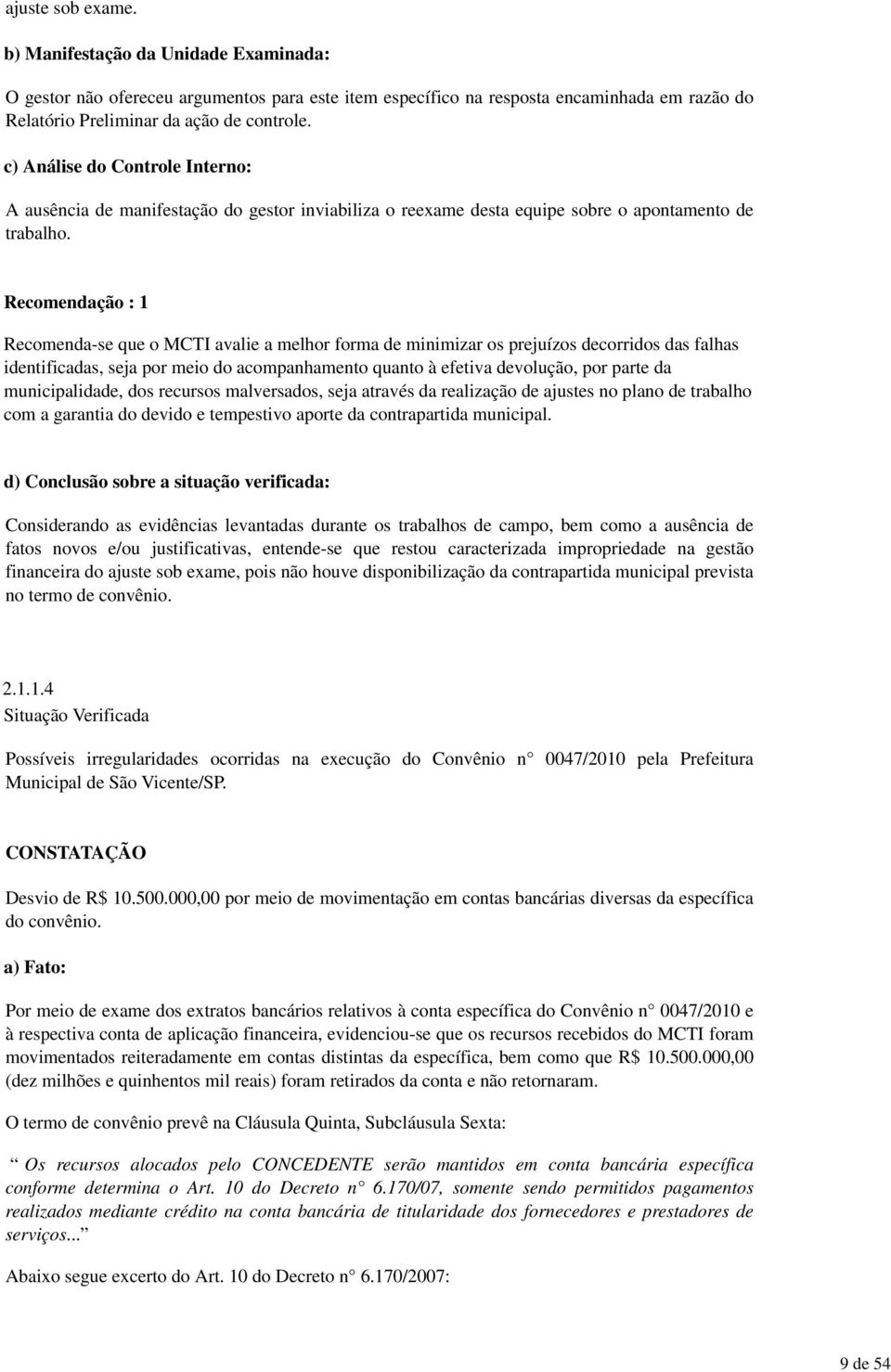 Recomendação : 1 Recomenda-se que o MCTI avalie a melhor forma de minimizar os prejuízos decorridos das falhas identificadas, seja por meio do acompanhamento quanto à efetiva devolução, por parte da