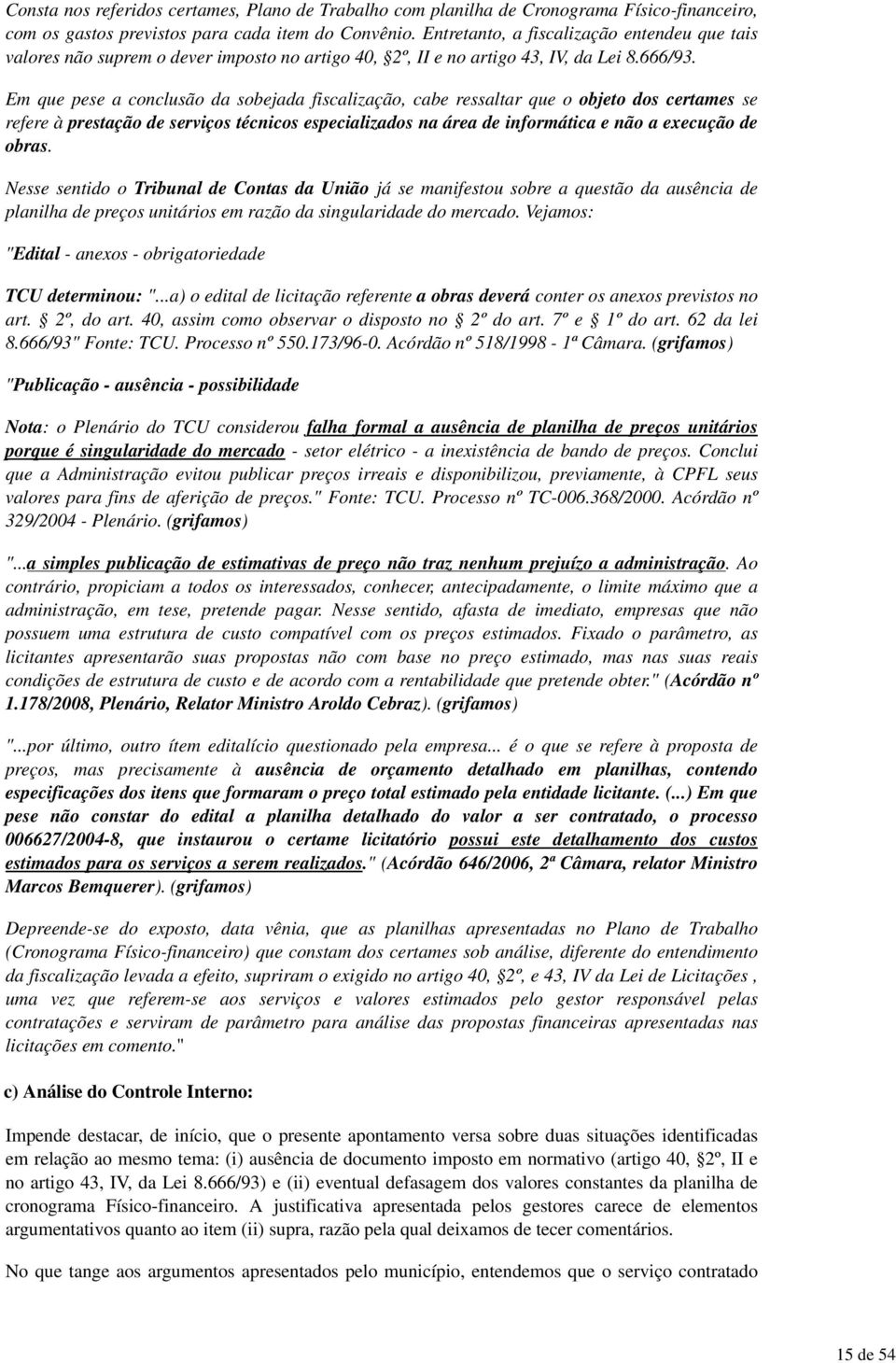 Em que pese a conclusão da sobejada fiscalização, cabe ressaltar que o objeto dos certames se refere à prestação de serviços técnicos especializados na área de informática e não a execução de obras.