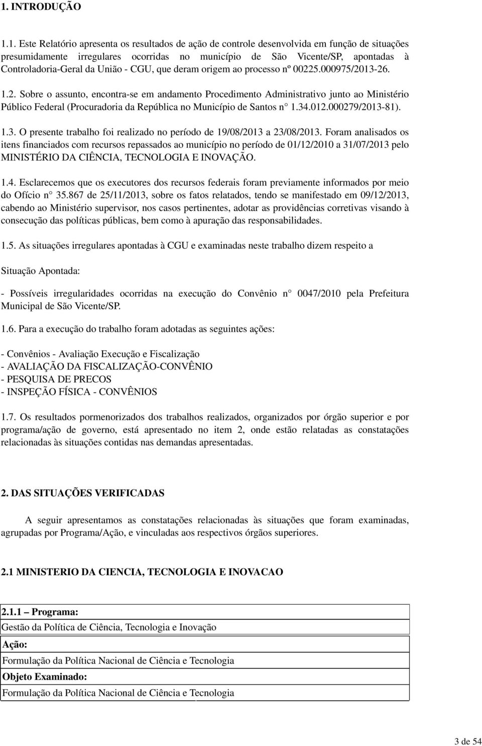 1. Este Relatório apresenta os resultados de ação de controle desenvolvida em função de situações presumidamente irregulares ocorridas no município de São Vicente/SP, apontadas à Controladoria-Geral