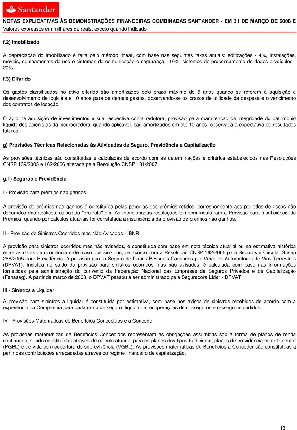 3) Diferido Os gastos classificados no ativo diferido são amortizados pelo prazo máximo de 5 anos quando se referem à aquisição e desenvolvimento de logiciais e 10 anos para os demais gastos,