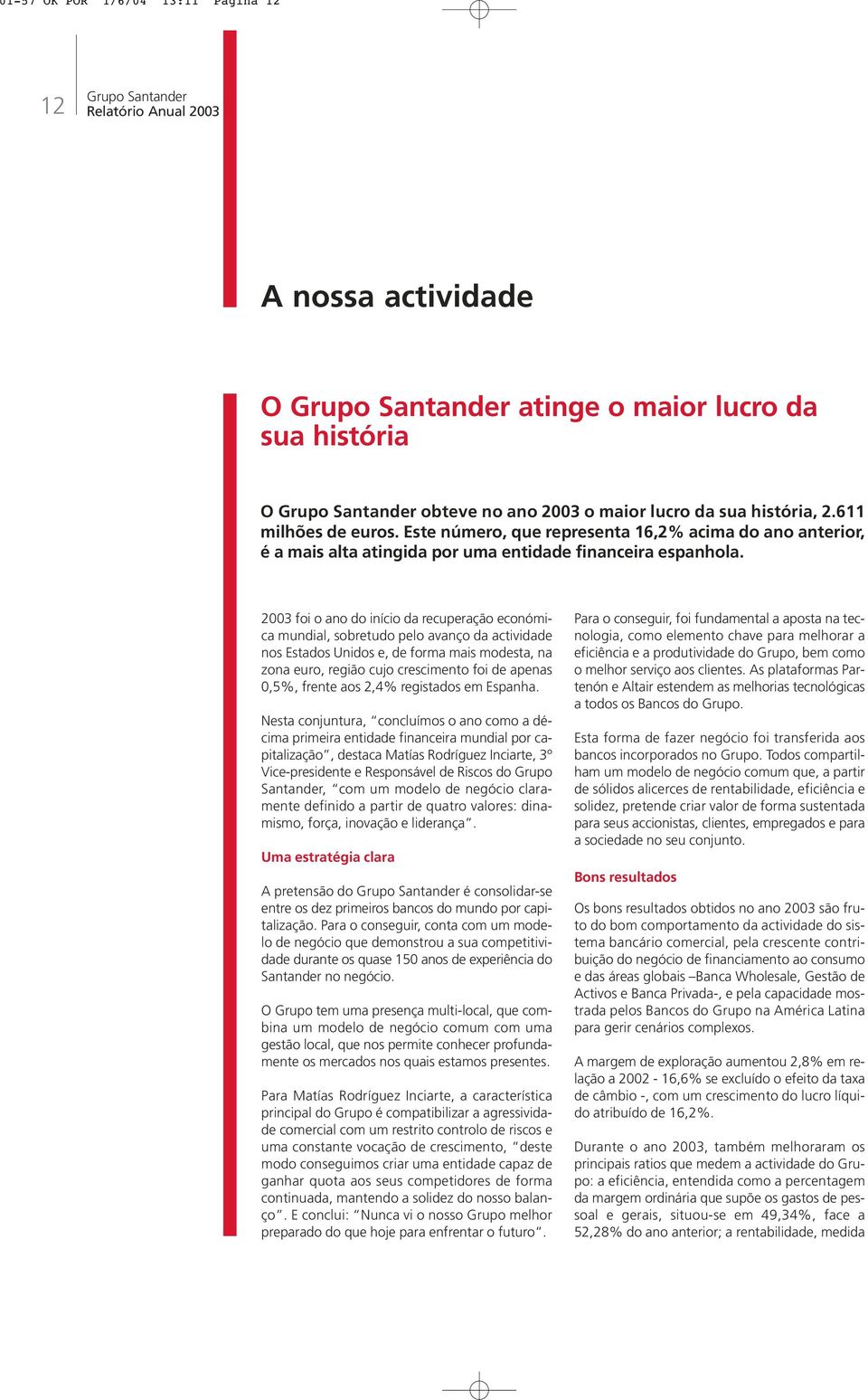 2003 foi o ano do início da recuperação económica mundial, sobretudo pelo avanço da actividade nos Estados Unidos e, de forma mais modesta, na zona euro, região cujo crescimento foi de apenas 0,5%,