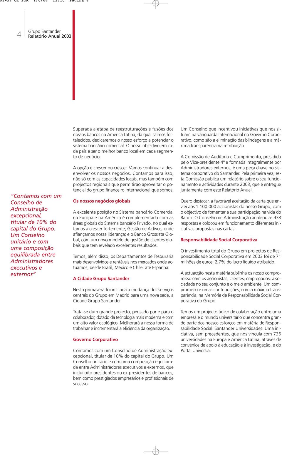 fortalecidos, dedicaremos o nosso esforço a potenciar o sistema bancário comercial. O nosso objectivo em cada país é ser o melhor banco local em cada segmento de negócio. A opção é crescer ou crescer.