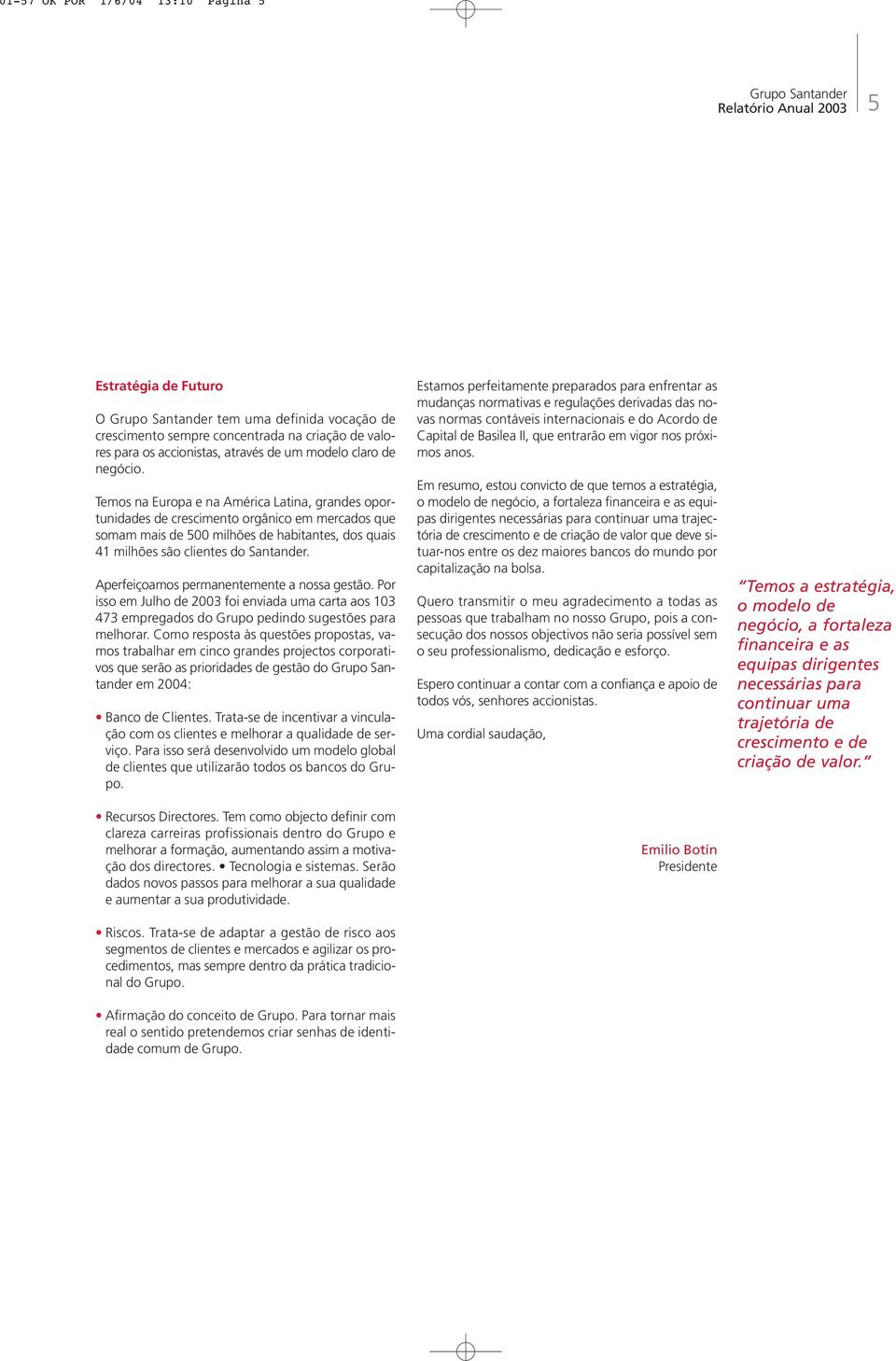 Aperfeiçoamos permanentemente a nossa gestão. Por isso em Julho de 2003 foi enviada uma carta aos 103 473 empregados do Grupo pedindo sugestões para melhorar.