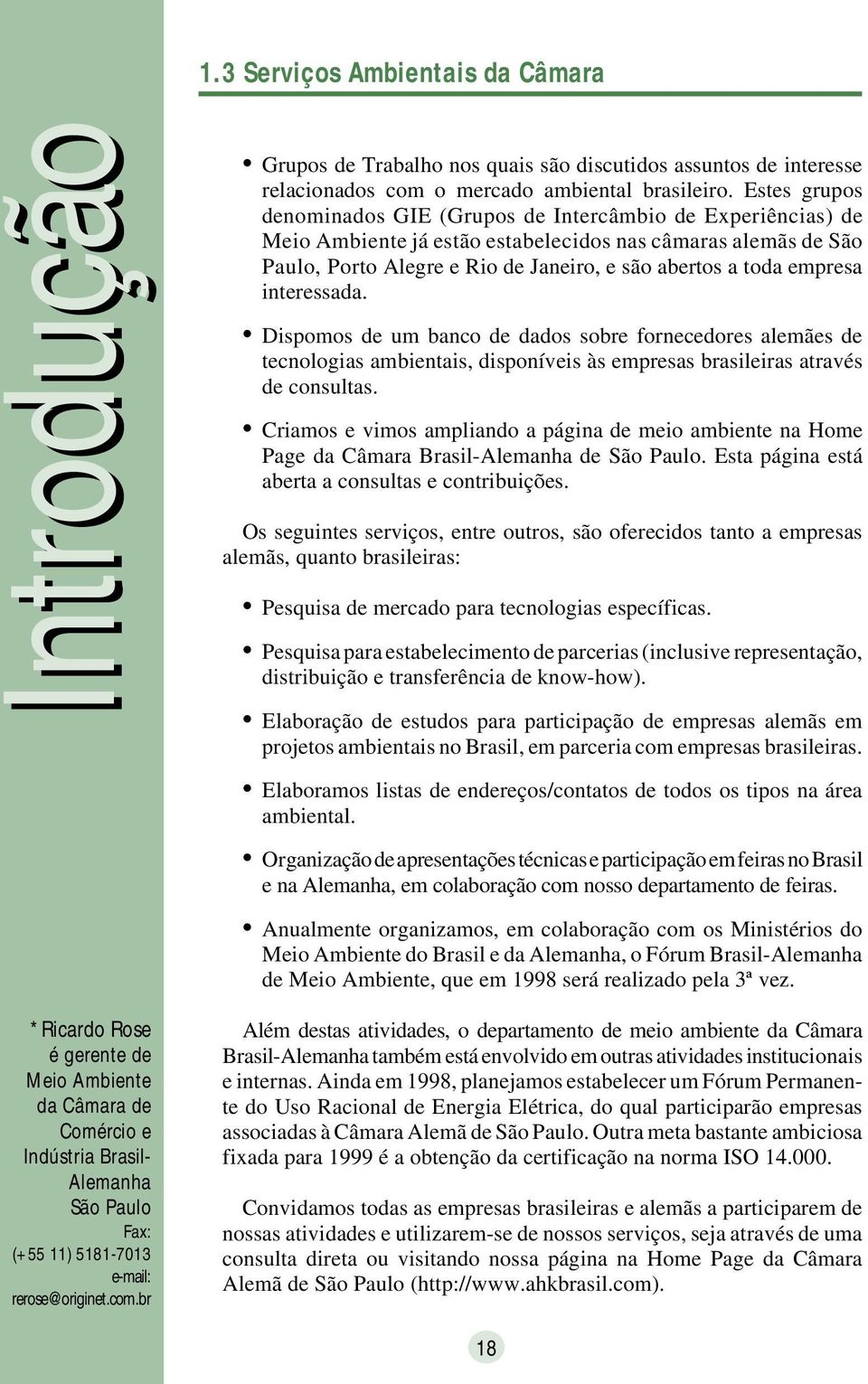 empresa interessada. Dispomos de um banco de dados sobre fornecedores alemães de tecnologias ambientais, disponíveis às empresas brasileiras através de consultas.