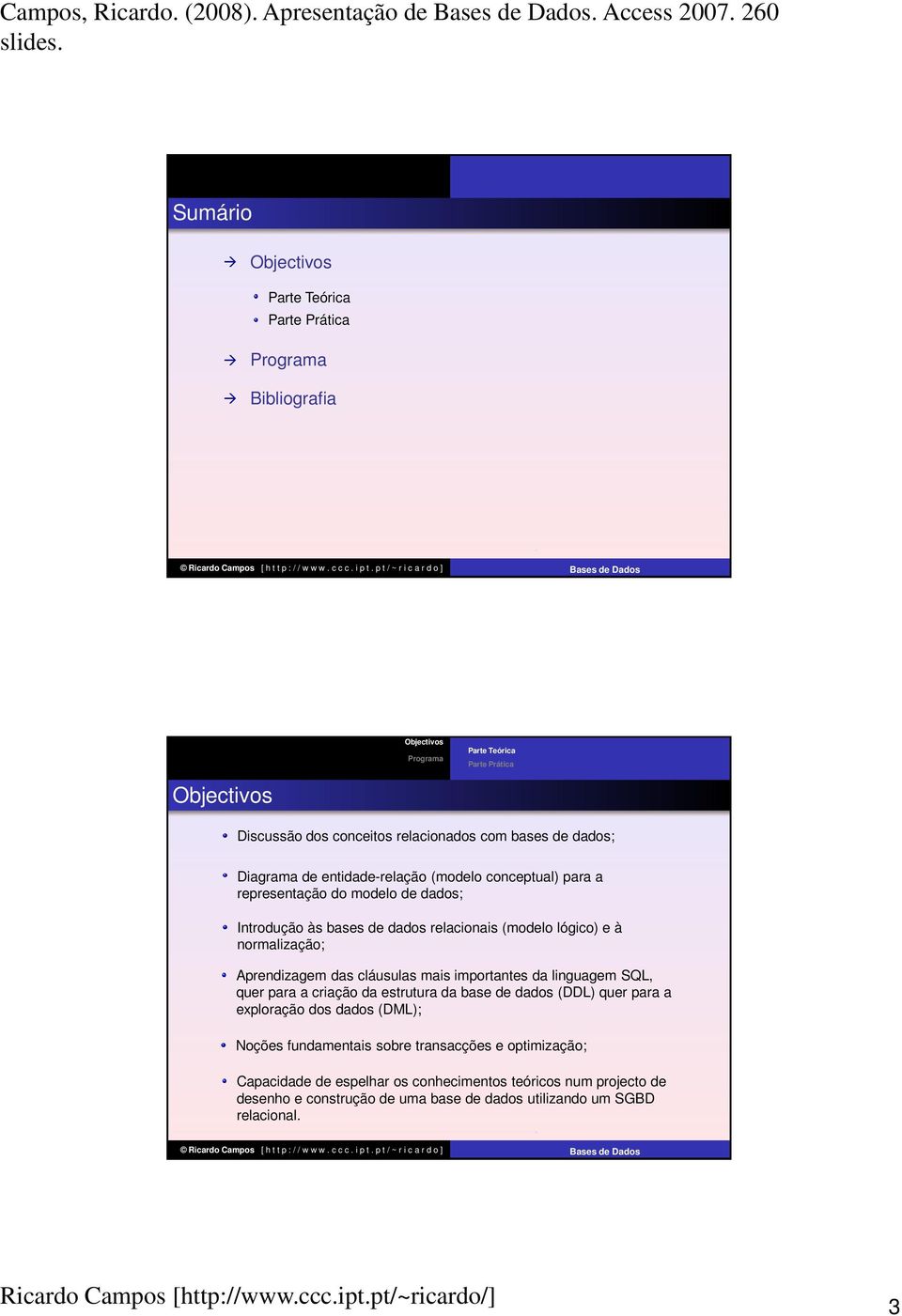 dados; Diagrama de entidade-relação (modelo conceptual) para a representação do modelo de dados; às bases de dados relacionais (modelo lógico) e à normalização; Aprendizagem das