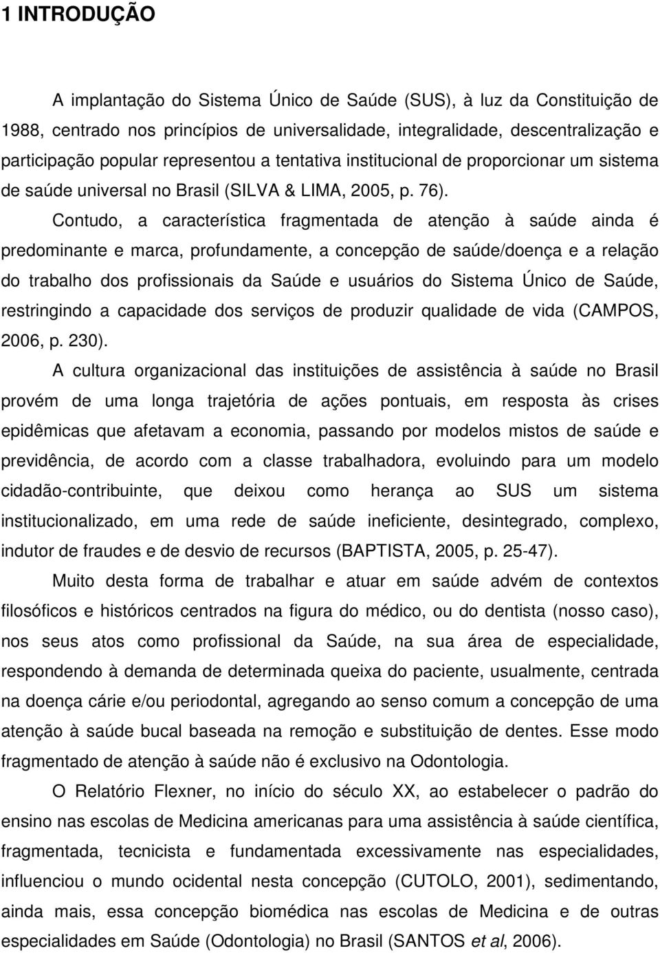 Contudo, a característica fragmentada de atenção à saúde ainda é predominante e marca, profundamente, a concepção de saúde/doença e a relação do trabalho dos profissionais da Saúde e usuários do