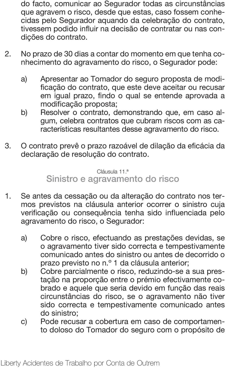 No prazo de 30 dias a contar do momento em que tenha conhecimento do agravamento do risco, o Segurador pode: a) Apresentar ao Tomador do seguro proposta de modificação do contrato, que este deve