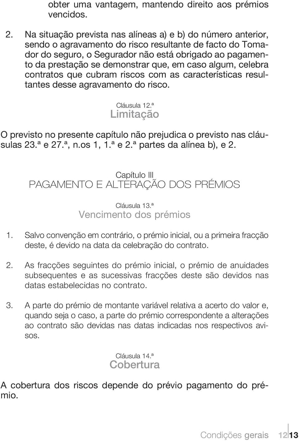 demonstrar que, em caso algum, celebra contratos que cubram riscos com as características resultantes desse agravamento do risco. Cláusula 12.