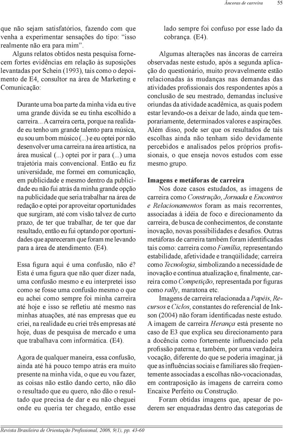 tive um grnde dúvid se eu tinh esclhid crreir... A crreir cert, prque n relidde eu tenh um grnde tlent pr músic, eu su um bm músic (.