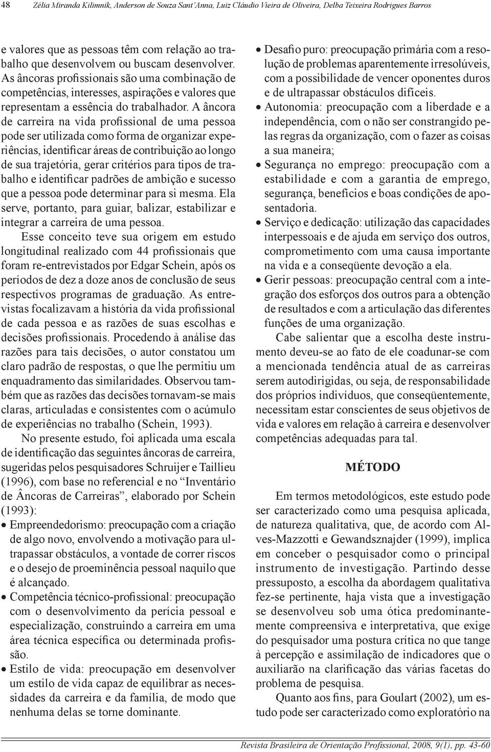 A âncr de crreir n vid prfissinl de um pess pde ser utilizd cm frm de rgnizr experiêncis, identificr áres de cntribuiçã lng de su trjetóri, gerr critéris pr tips de trblh e identificr pdrões de mbiçã