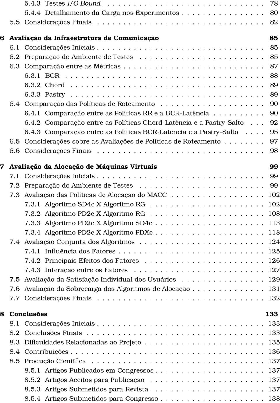 ..................................... 88 6.3.2 Chord..................................... 89 6.3.3 Pastry..................................... 89 6.4 Comparação das Políticas de Roteamento.................... 90 6.