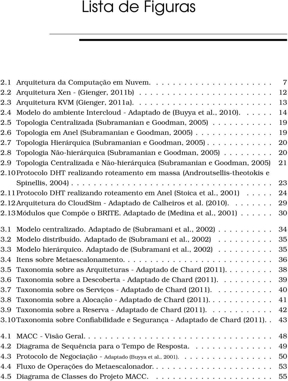 ............. 19 2.7 Topologia Hierárquica (Subramanian e Goodman, 2005)............ 20 2.8 Topologia Não-hierárquica (Subramanian e Goodman, 2005)......... 20 2.9 Topologia Centralizada e Não-hierárquica (Subramanian e Goodman, 2005) 21 2.