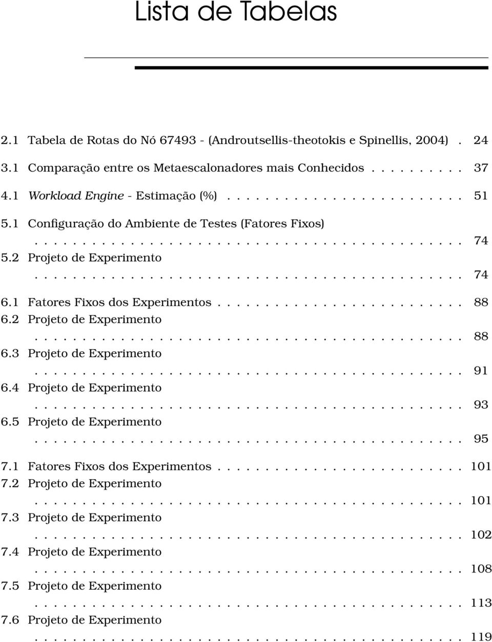 1 Fatores Fixos dos Experimentos.......................... 88 6.2 Projeto de Experimento............................................. 88 6.3 Projeto de Experimento............................................. 91 6.