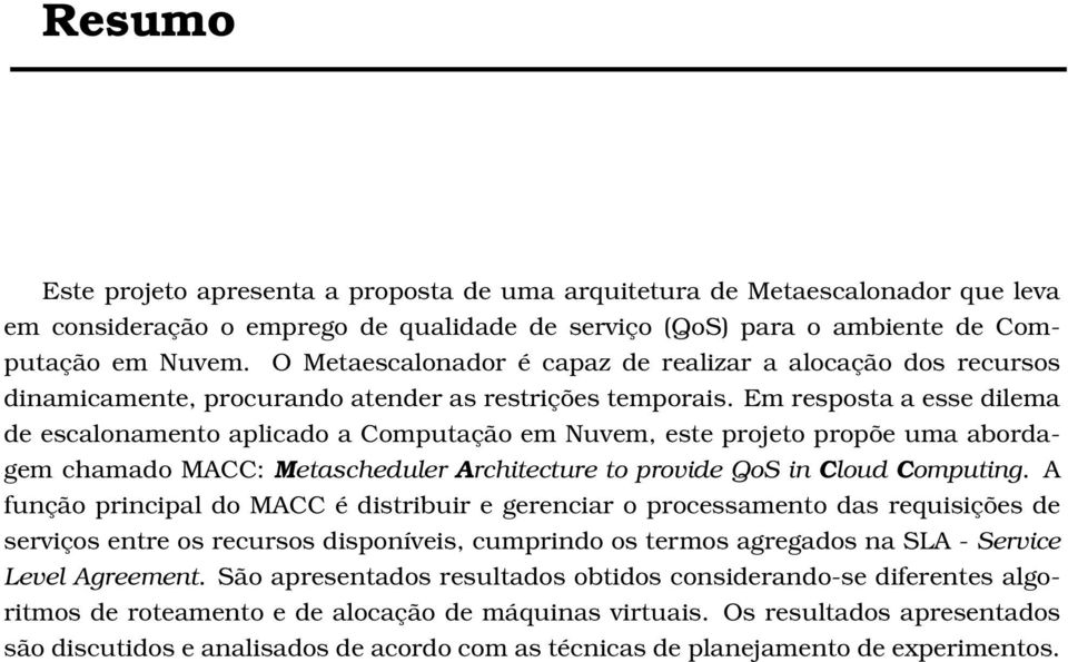 Em resposta a esse dilema de escalonamento aplicado a Computação em Nuvem, este projeto propõe uma abordagem chamado MACC: Metascheduler Architecture to provide QoS in Cloud Computing.