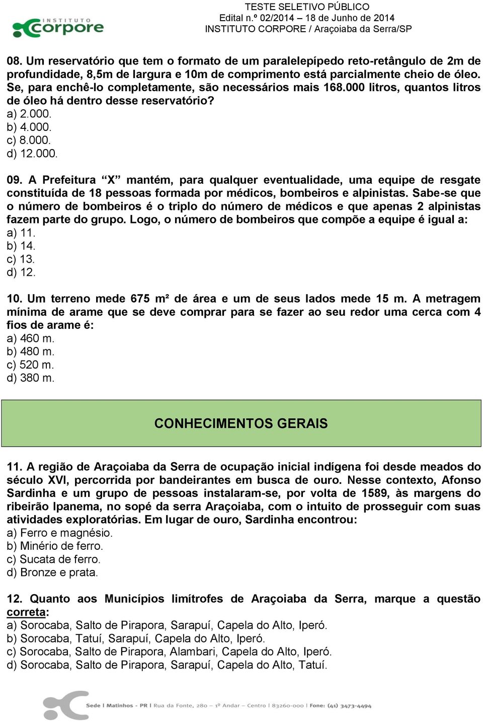 A Prefeitura X mantém, para qualquer eventualidade, uma equipe de resgate constituída de 18 pessoas formada por médicos, bombeiros e alpinistas.