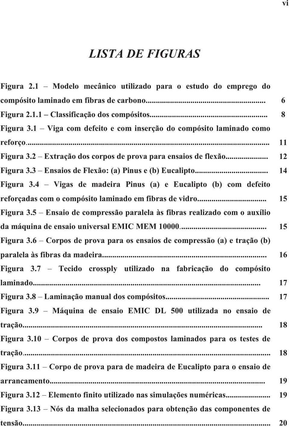 .. 14 Figura 3.4 Vigas de madeira Pinus (a) e Eucalipto (b) com defeito reforçadas com o compósito laminado em fibras de vidro... 15 Figura 3.