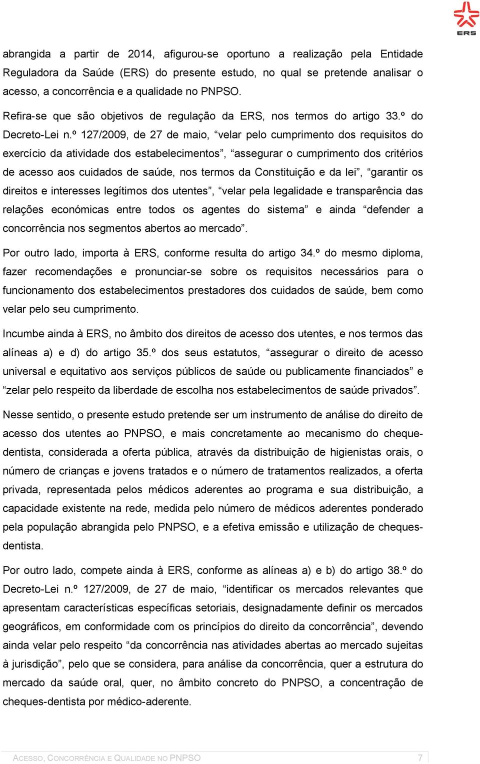 º 127/2009, de 27 de maio, velar pelo cumprimento dos requisitos do exercício da atividade dos estabelecimentos, assegurar o cumprimento dos critérios de acesso aos cuidados de saúde, nos termos da