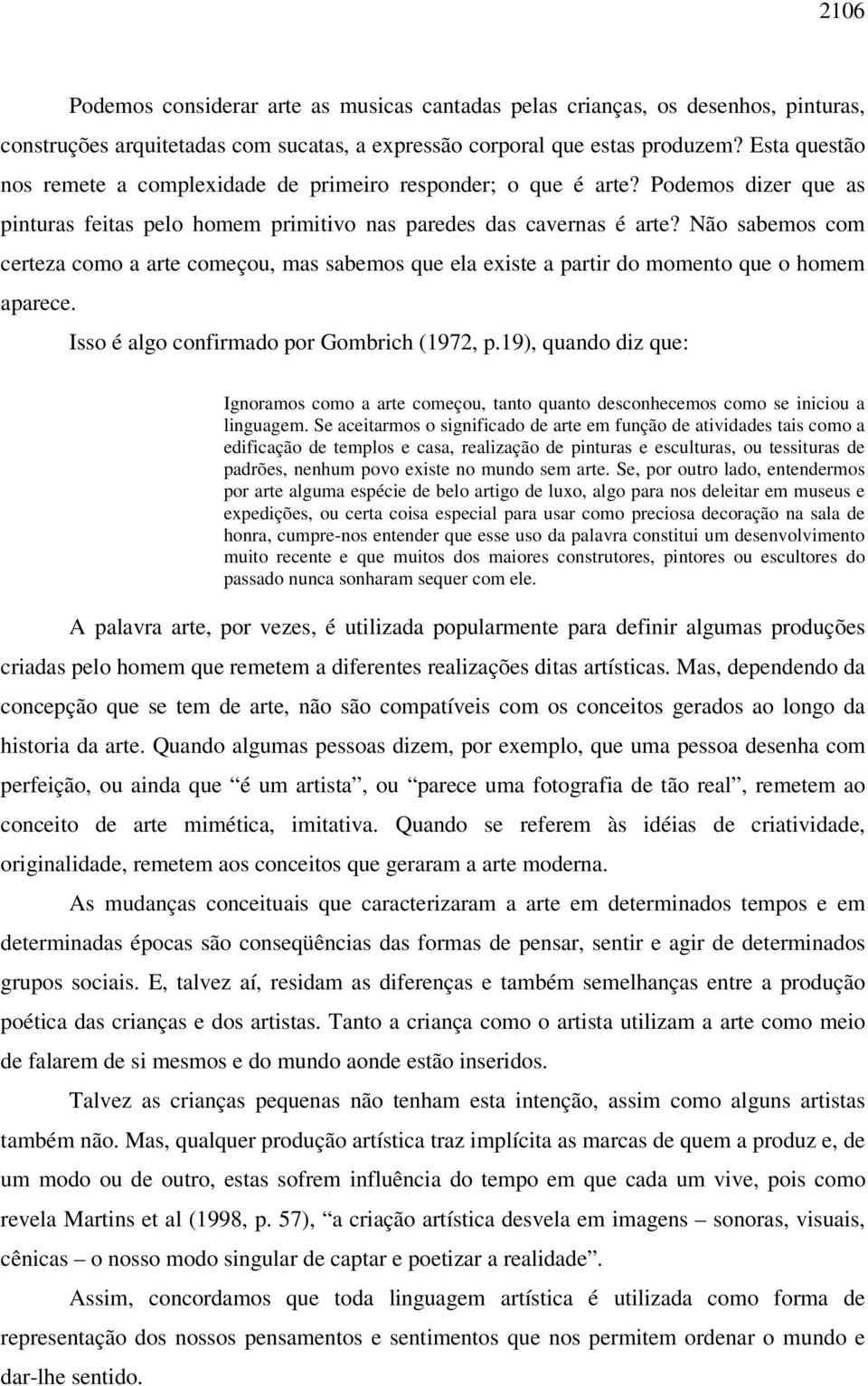 Não sabemos com certeza como a arte começou, mas sabemos que ela existe a partir do momento que o homem aparece. Isso é algo confirmado por Gombrich (1972, p.