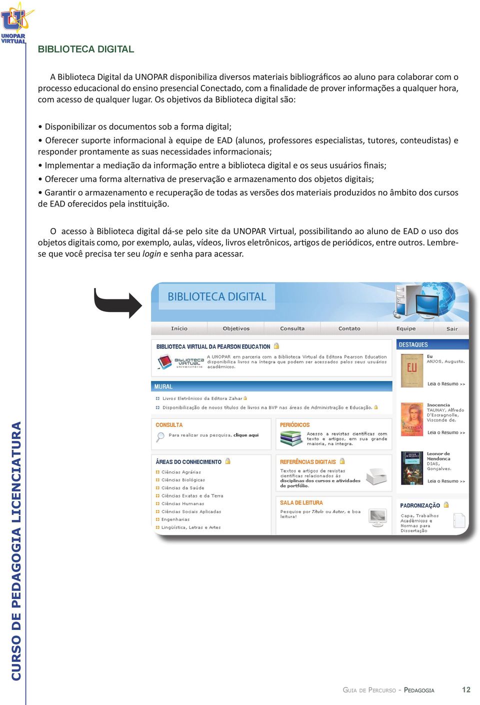 Os objetivos da Biblioteca digital são: Disponibilizar os documentos sob a forma digital; Oferecer suporte informacional à equipe de EAD (alunos, professores especialistas, tutores, conteudistas) e