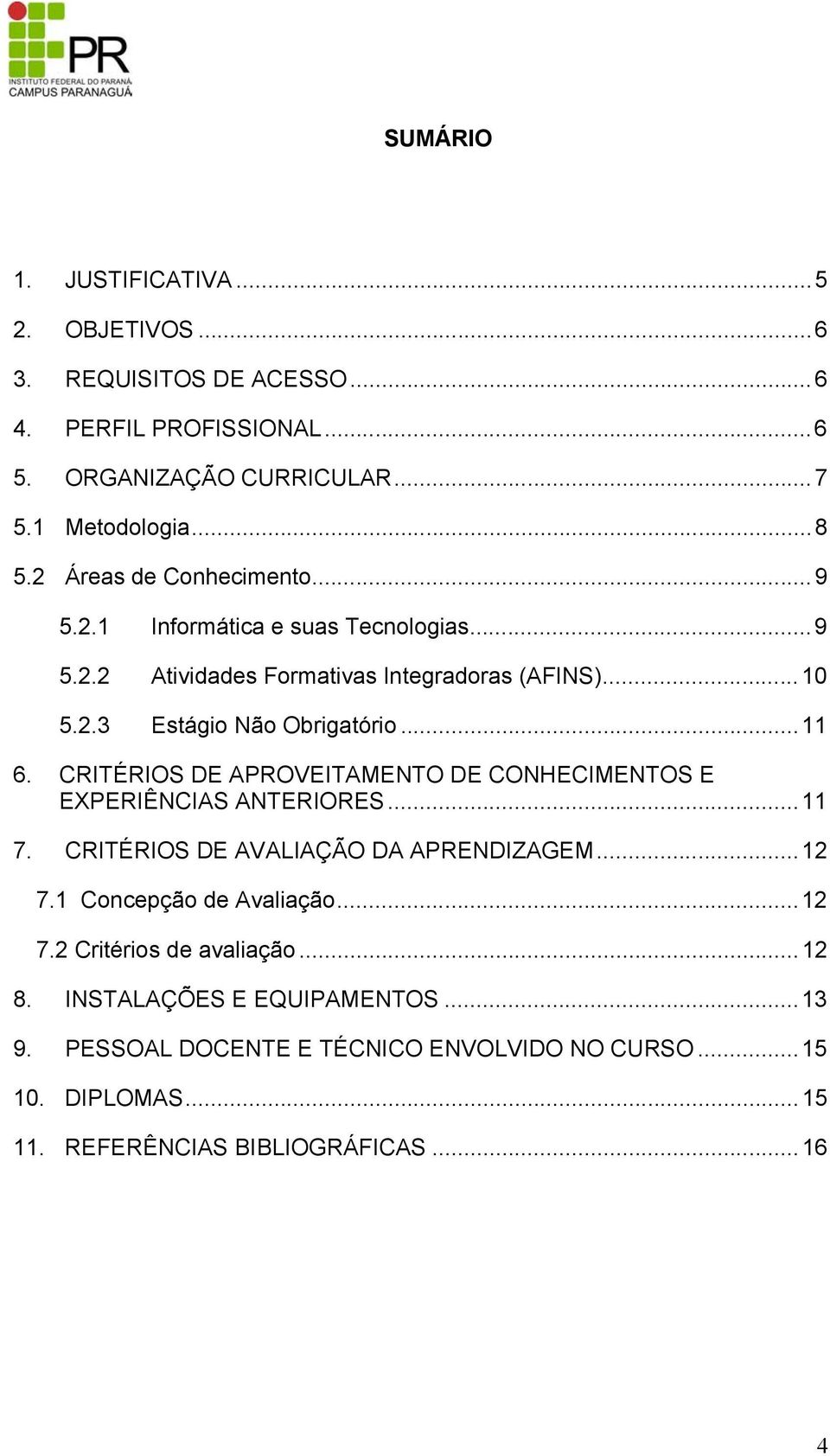 CRITÉRIOS DE APROVEITAMENTO DE CONHECIMENTOS E EXPERIÊNCIAS ANTERIORES...11 7. CRITÉRIOS DE AVALIAÇÃO DA APRENDIZAGEM...12 7.1 Concepção de Avaliação...12 7.2 Critérios de avaliação.