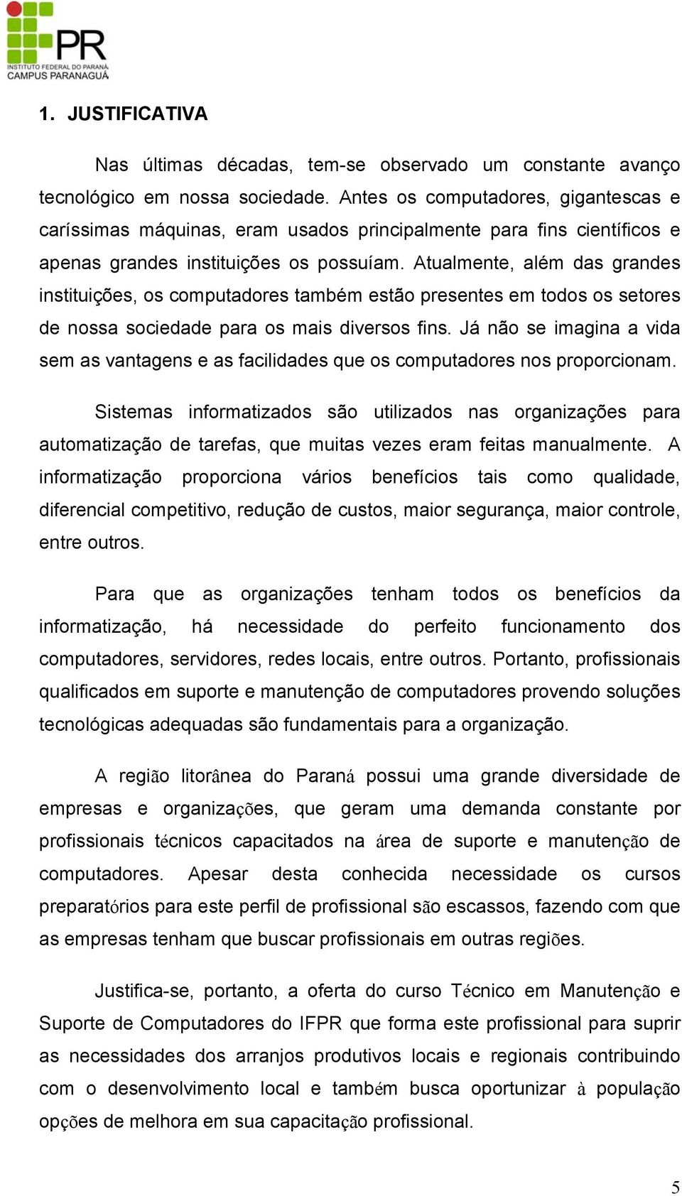 Atualmente, além das grandes instituições, os computadores também estão presentes em todos os setores de nossa sociedade para os mais diversos fins.