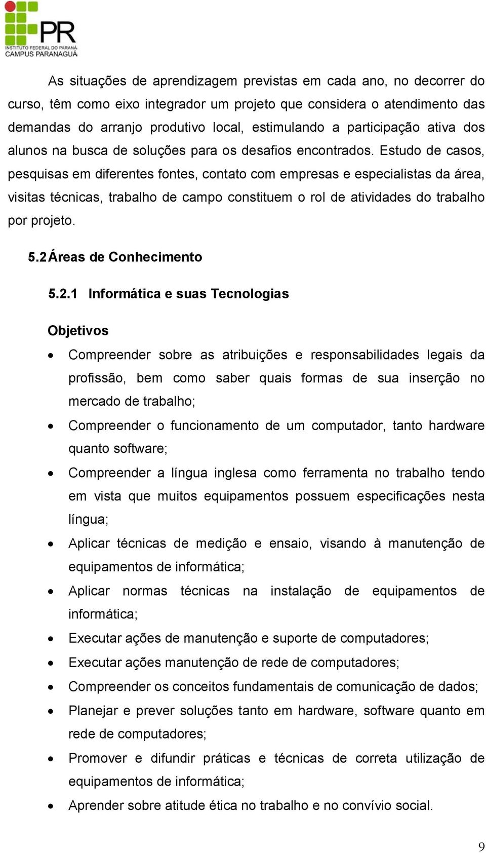 Estudo de casos, pesquisas em diferentes fontes, contato com empresas e especialistas da área, visitas técnicas, trabalho de campo constituem o rol de atividades do trabalho por projeto. 5.