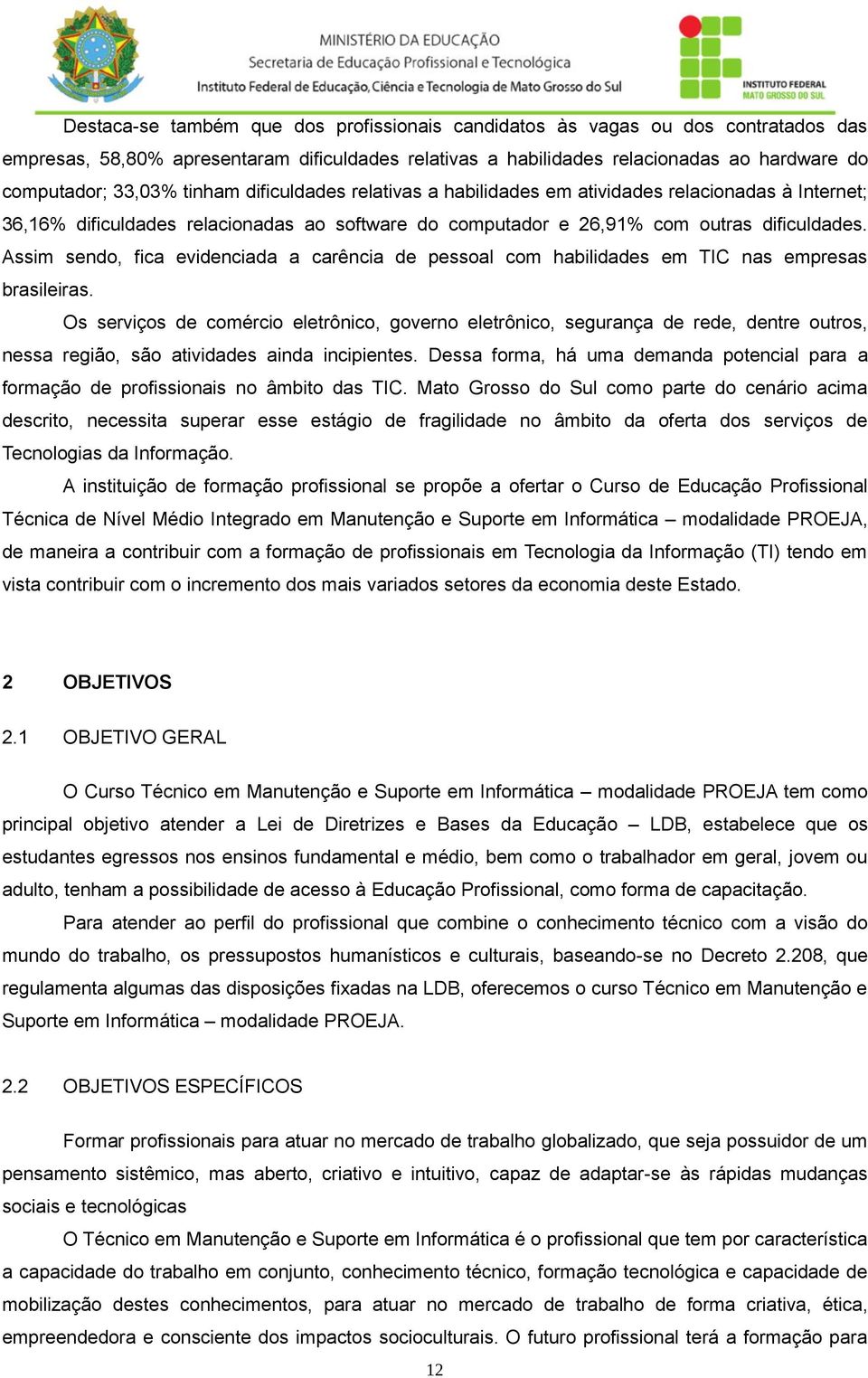 Assim sendo, fica evidenciada a carência de pessoal com habilidades em TIC nas empresas brasileiras.