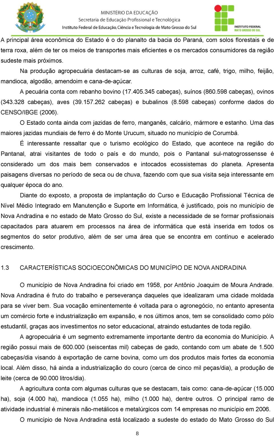 A pecuária conta com rebanho bovino (17.405.345 cabeças), suínos (860.598 cabeças), ovinos (343.328 cabeças), aves (39.157.262 cabeças) e bubalinos (8.598 cabeças) conforme dados do CENSO/IBGE (2006).