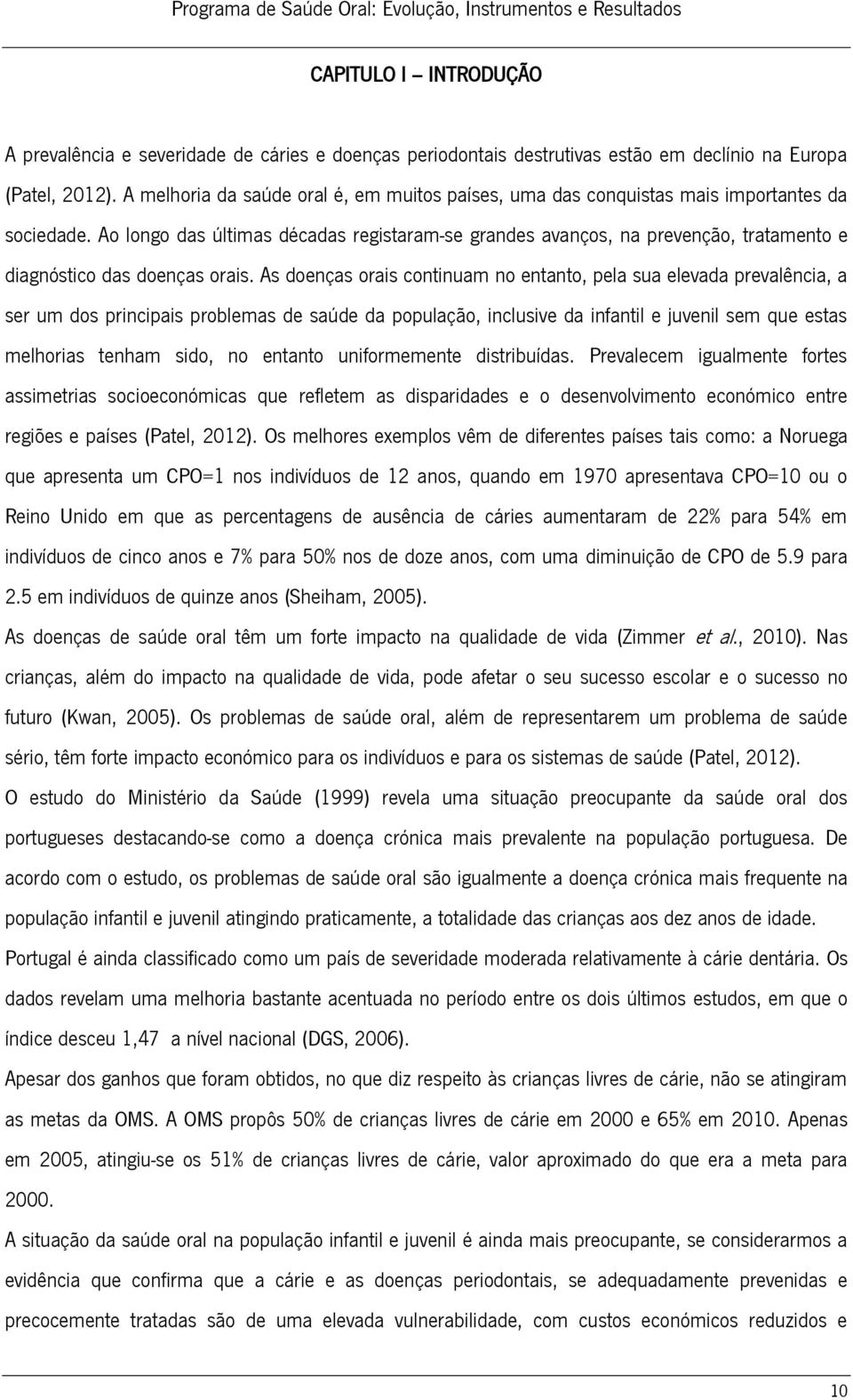 Ao longo das últimas décadas registaram-se grandes avanços, na prevenção, tratamento e diagnóstico das doenças orais.