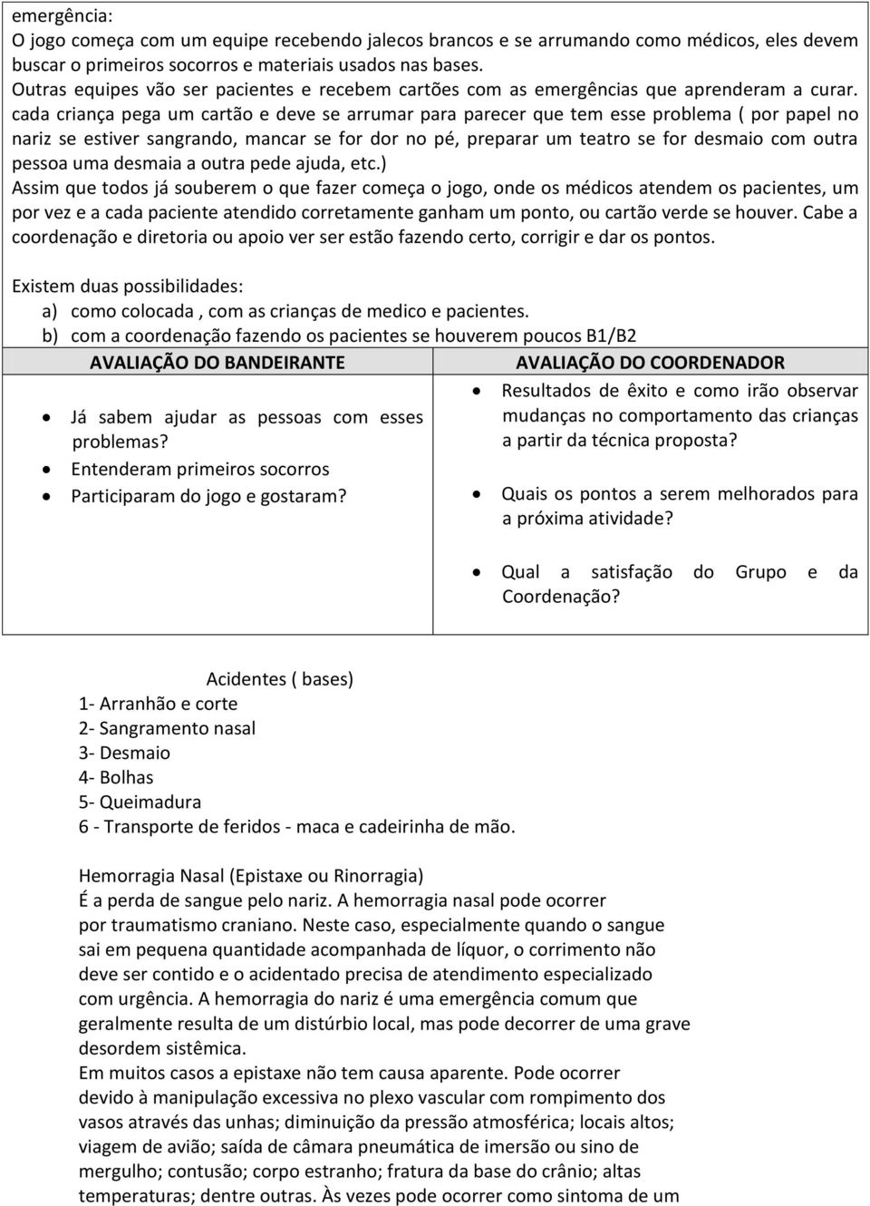 cada criança pega um cartão e deve se arrumar para parecer que tem esse problema ( por papel no nariz se estiver sangrando, mancar se for dor no pé, preparar um teatro se for desmaio com outra pessoa