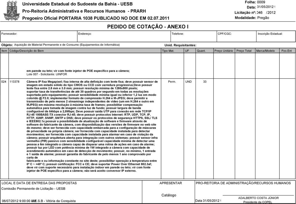 0 mm; possuir resolução mínima de 1280x800 pixels; suportar taxa de transferências de até 30 quadros por segundo em todas as resoluções suportada pelo equipamento; possuir sensibilidade mínima igual