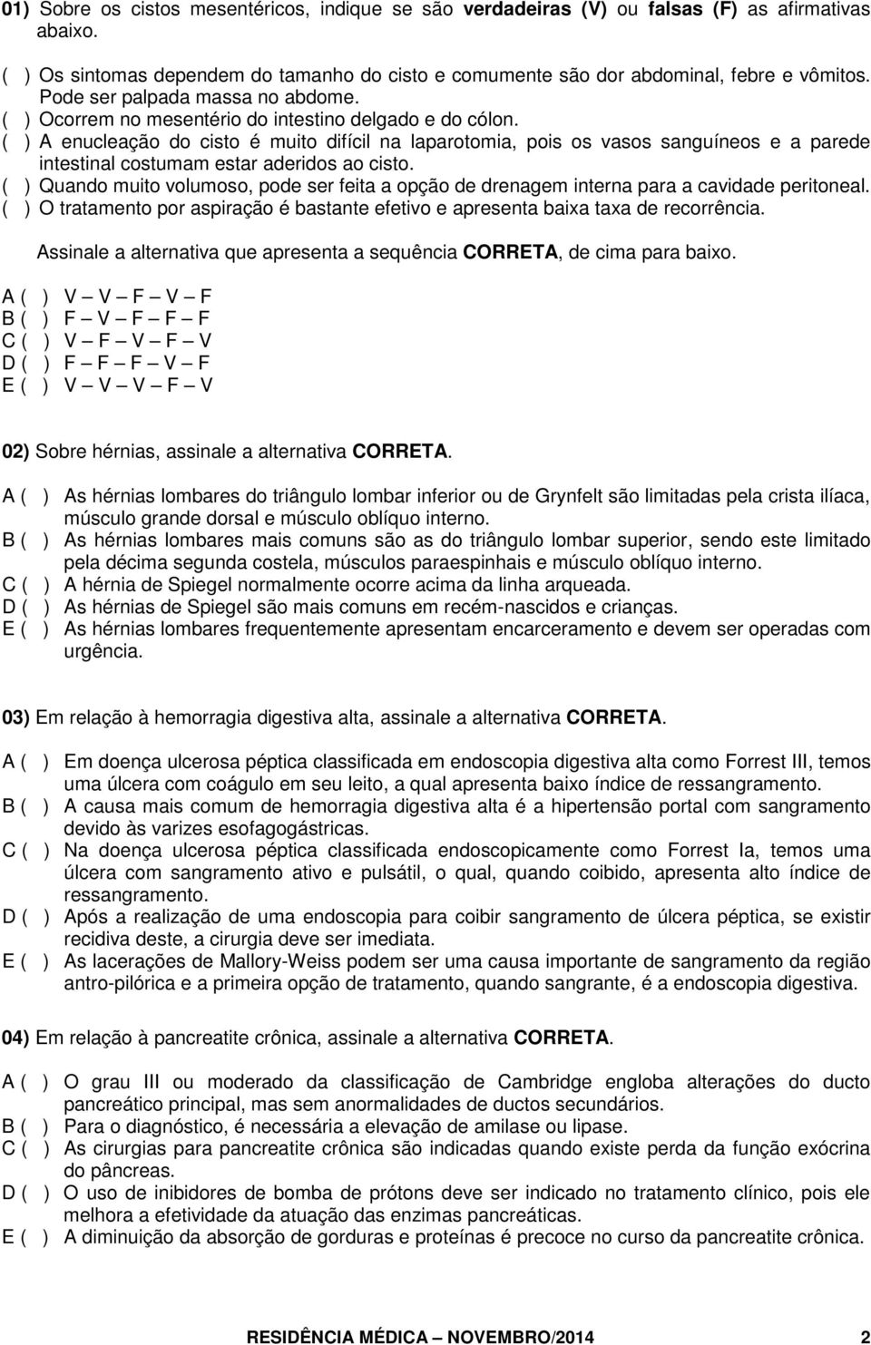 ( ) A enucleação do cisto é muito difícil na laparotomia, pois os vasos sanguíneos e a parede intestinal costumam estar aderidos ao cisto.