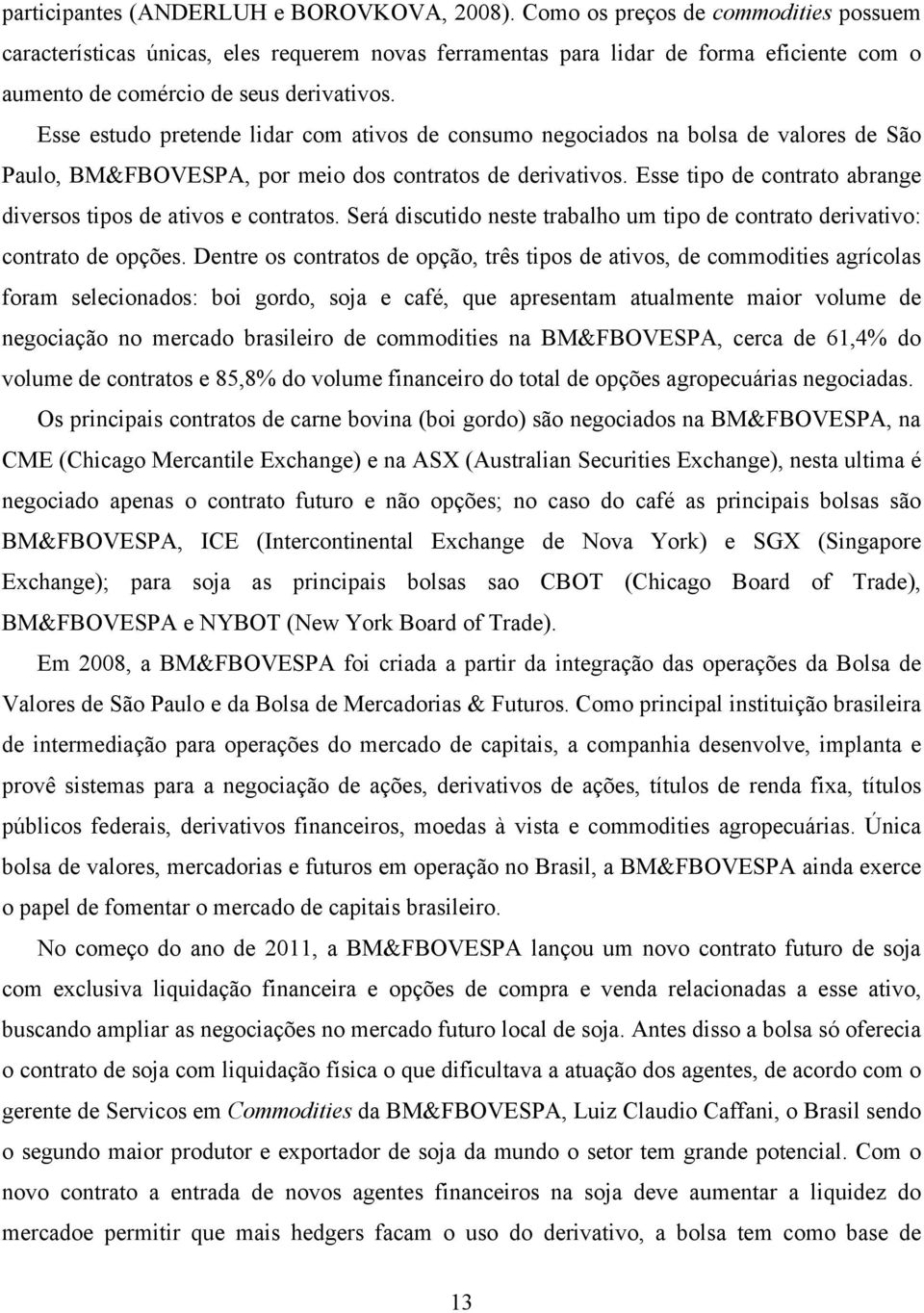 Esse estudo pretende lidar com ativos de consumo negociados na bolsa de valores de São Paulo, BM&FBOVESPA, por meio dos contratos de derivativos.