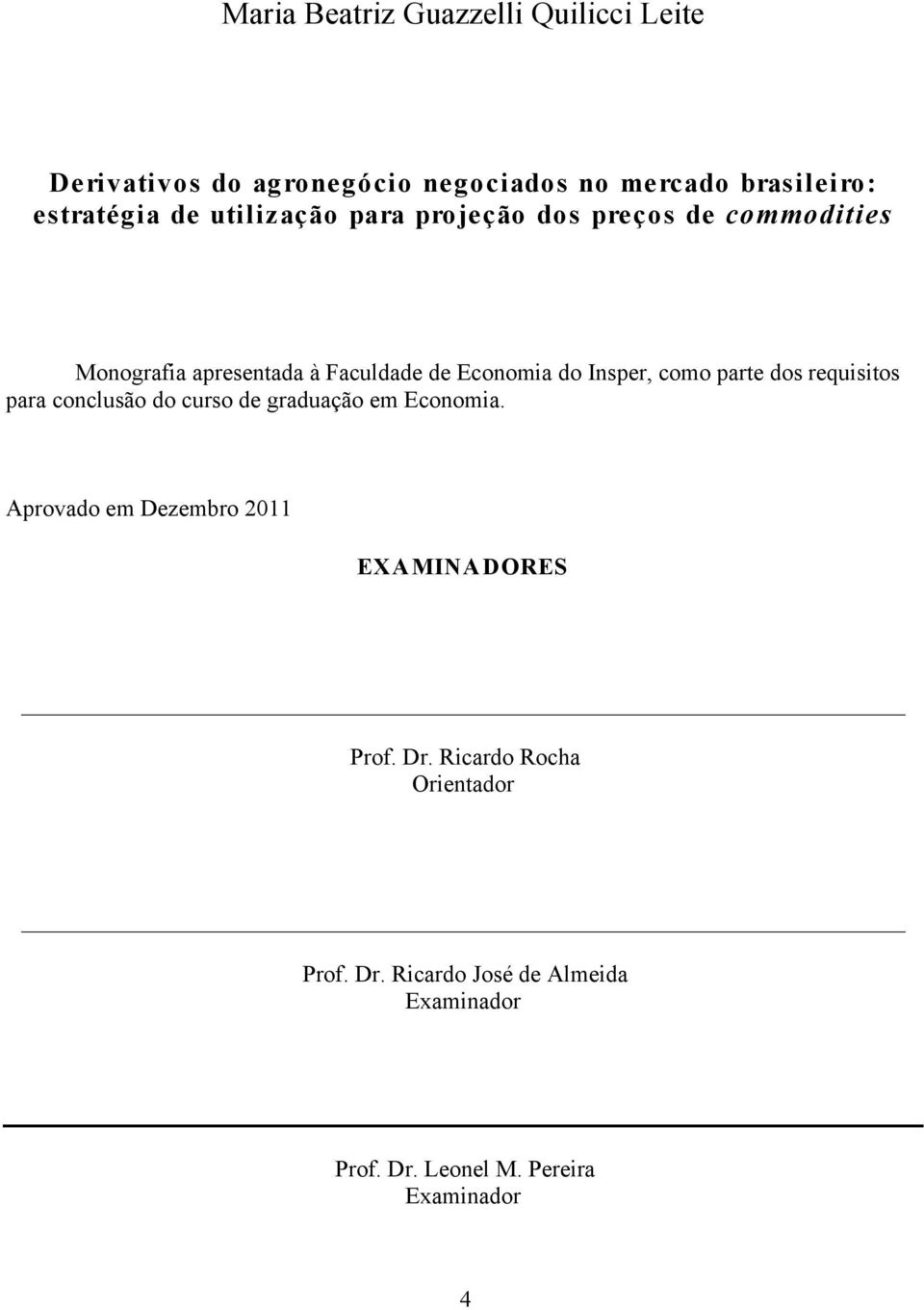 parte dos requisitos para conclusão do curso de graduação em Economia. Aprovado em Dezembro 2011 EXAMINADORES Prof.