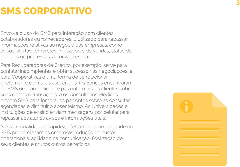 Para Recuperadoras de Crédito, por exemplo, serve para contatar inadimplentes e obter sucesso nas negociações, e para Cooperativas é uma forma de se relacionar diretamente com seus associados.