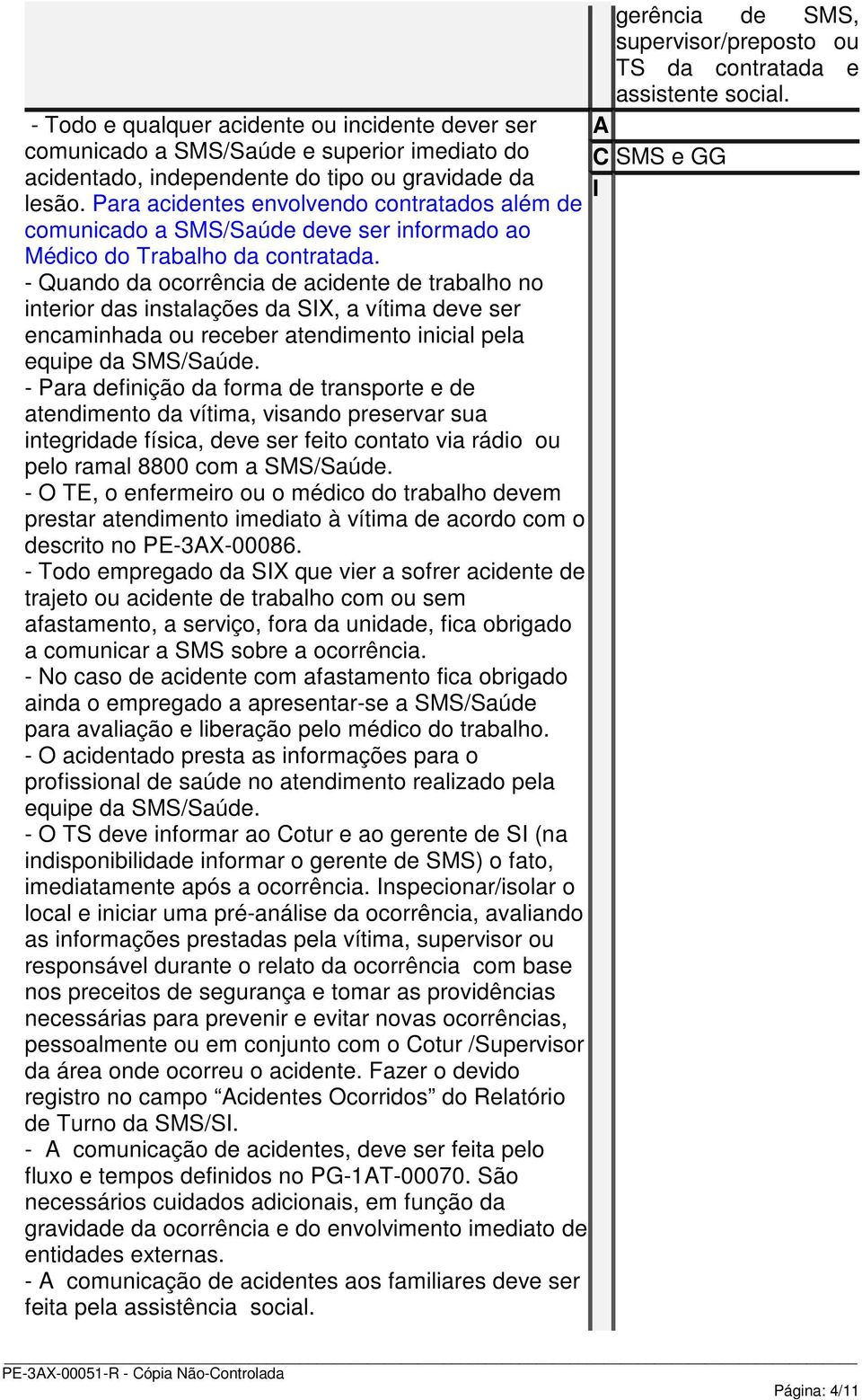 Para acidentes envolvendo contratados além de comunicado a SMS/Saúde deve ser informado ao Médico do Trabalho da contratada.