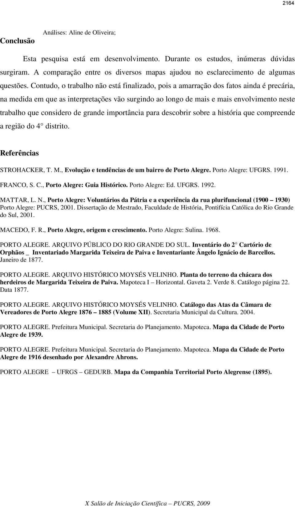 Contudo, o trabalho não está finalizado, pois a amarração dos fatos ainda é precária, na medida em que as interpretações vão surgindo ao longo de mais e mais envolvimento neste trabalho que considero