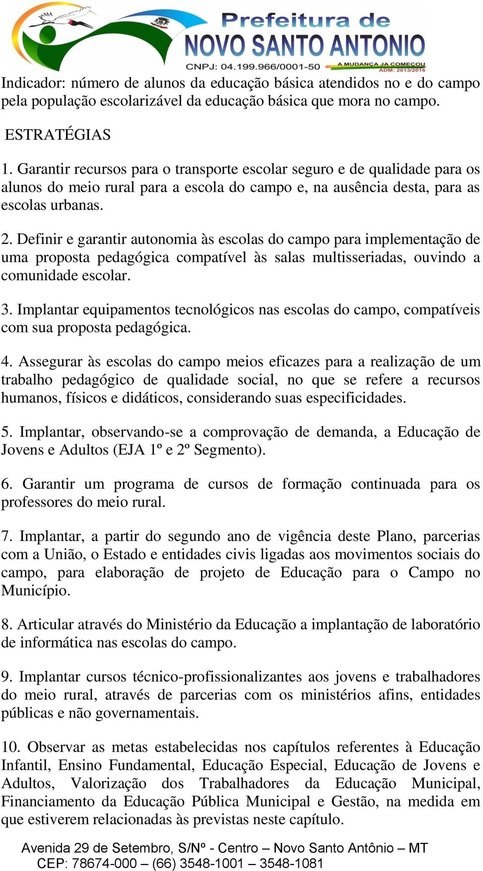 Definir e garantir autonomia às escolas do campo para implementação de uma proposta pedagógica compatível às salas multisseriadas, ouvindo a comunidade escolar. 3.