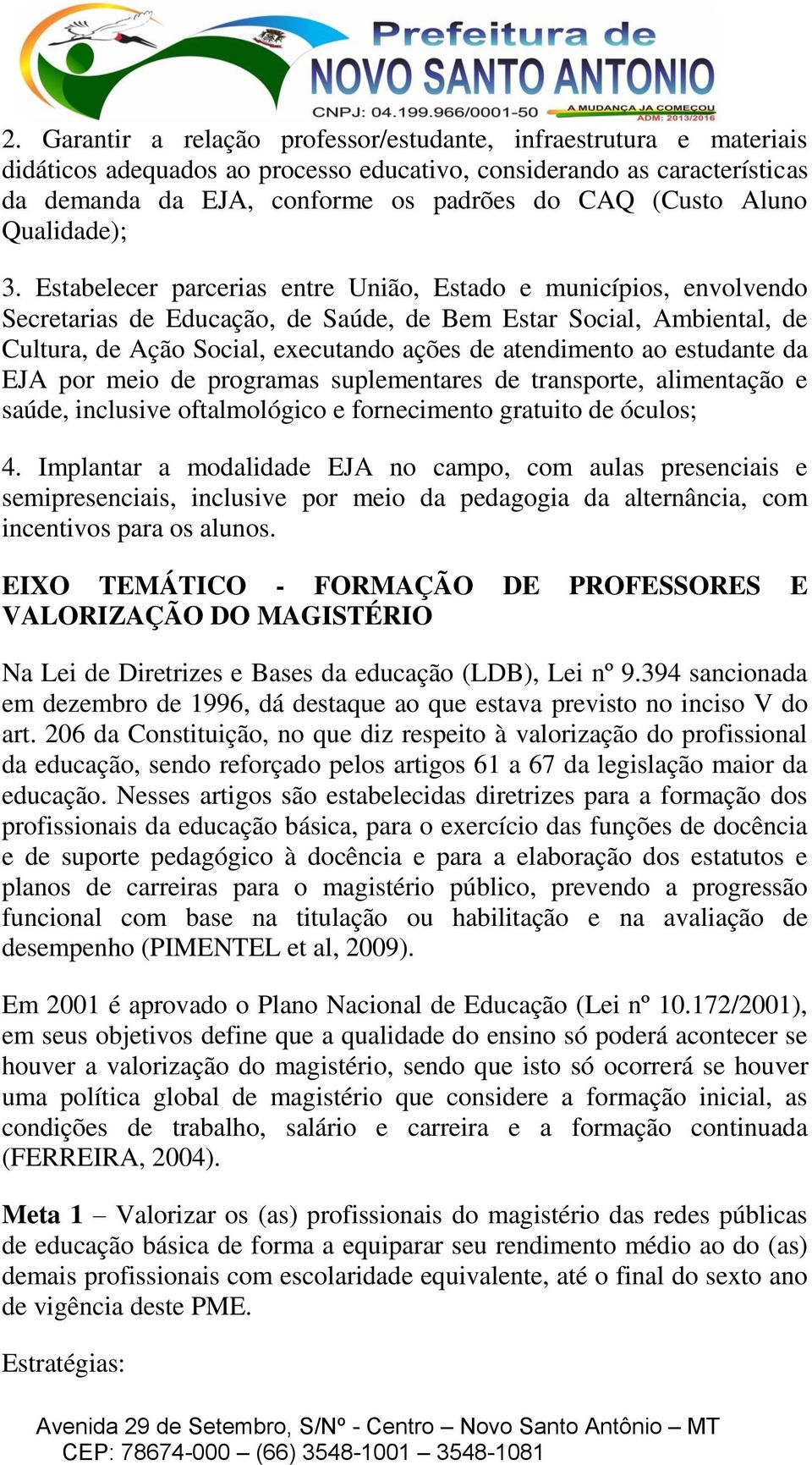 Estabelecer parcerias entre União, Estado e municípios, envolvendo Secretarias de Educação, de Saúde, de Bem Estar Social, Ambiental, de Cultura, de Ação Social, executando ações de atendimento ao