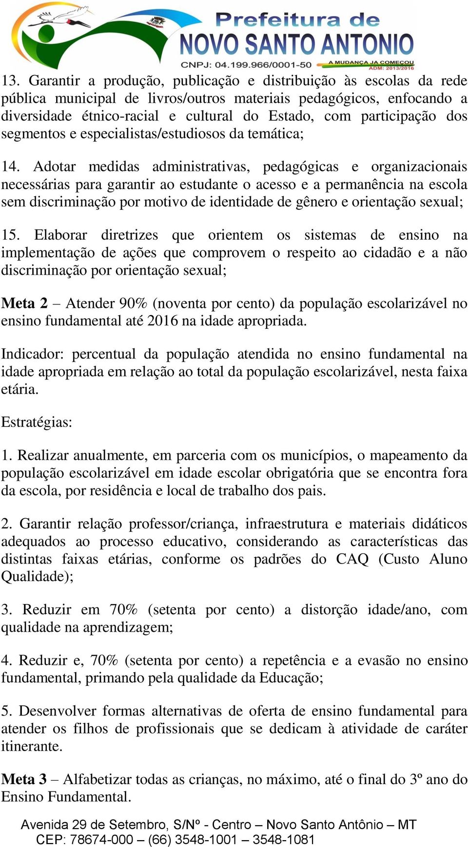 Adotar medidas administrativas, pedagógicas e organizacionais necessárias para garantir ao estudante o acesso e a permanência na escola sem discriminação por motivo de identidade de gênero e