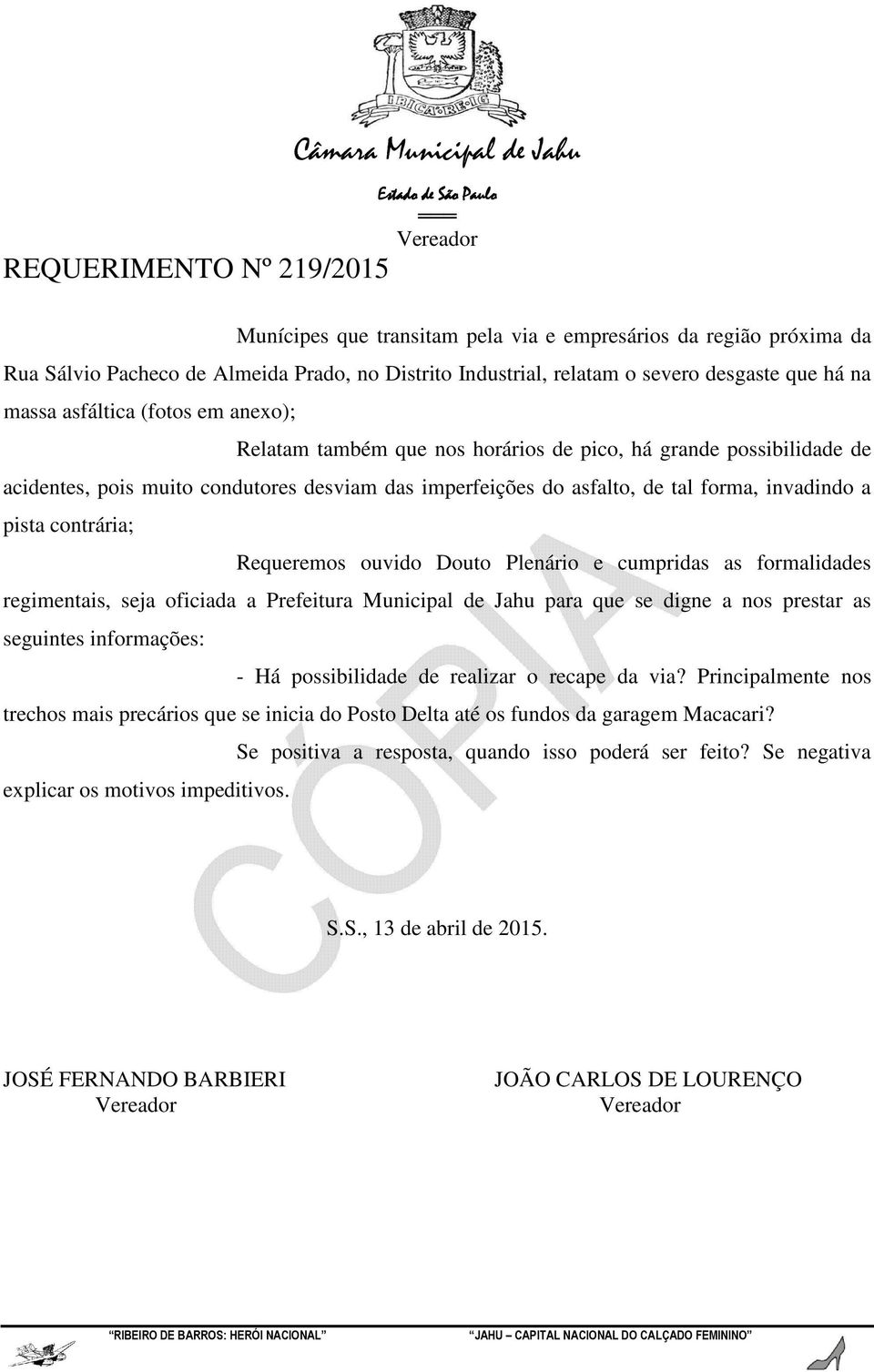 forma, invadindo a pista contrária; Requeremos ouvido Douto Plenário e cumpridas as formalidades regimentais, seja oficiada a Prefeitura Municipal de Jahu para que se digne a nos prestar as seguintes