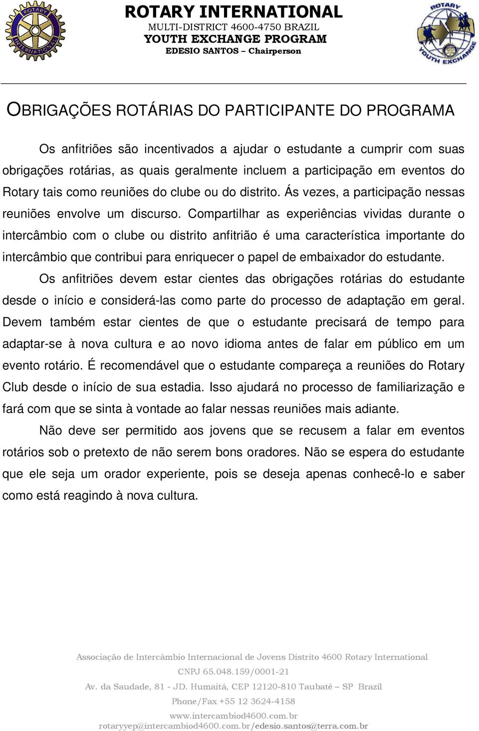 Compartilhar as experiências vividas durante o intercâmbio com o clube ou distrito anfitrião é uma característica importante do intercâmbio que contribui para enriquecer o papel de embaixador do