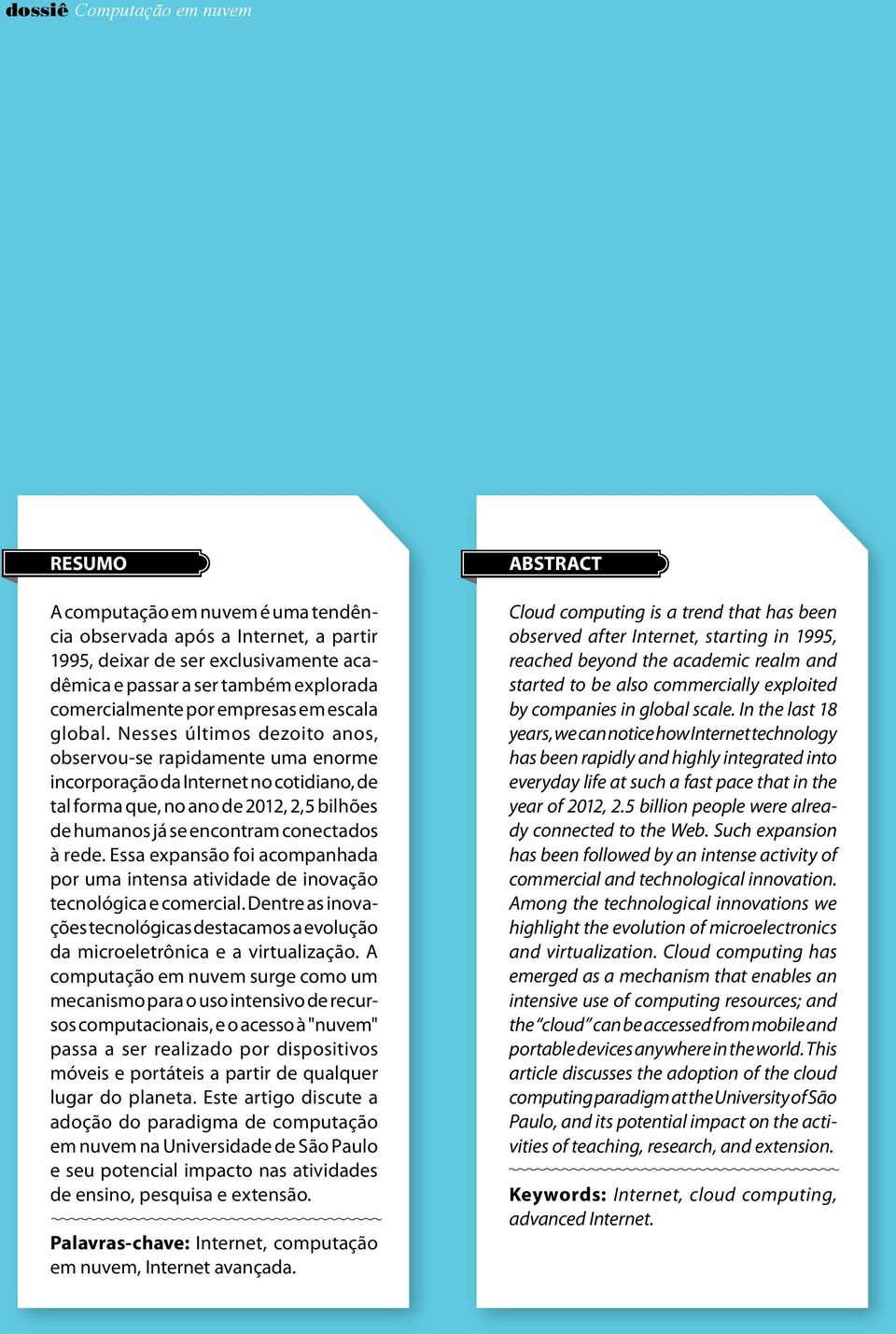 Nesses últimos dezoito anos, observou-se rapidamente uma enorme incorporação da Internet no cotidiano, de tal forma que, no ano de 2012, 2,5 bilhões de humanos já se encontram conectados à rede.