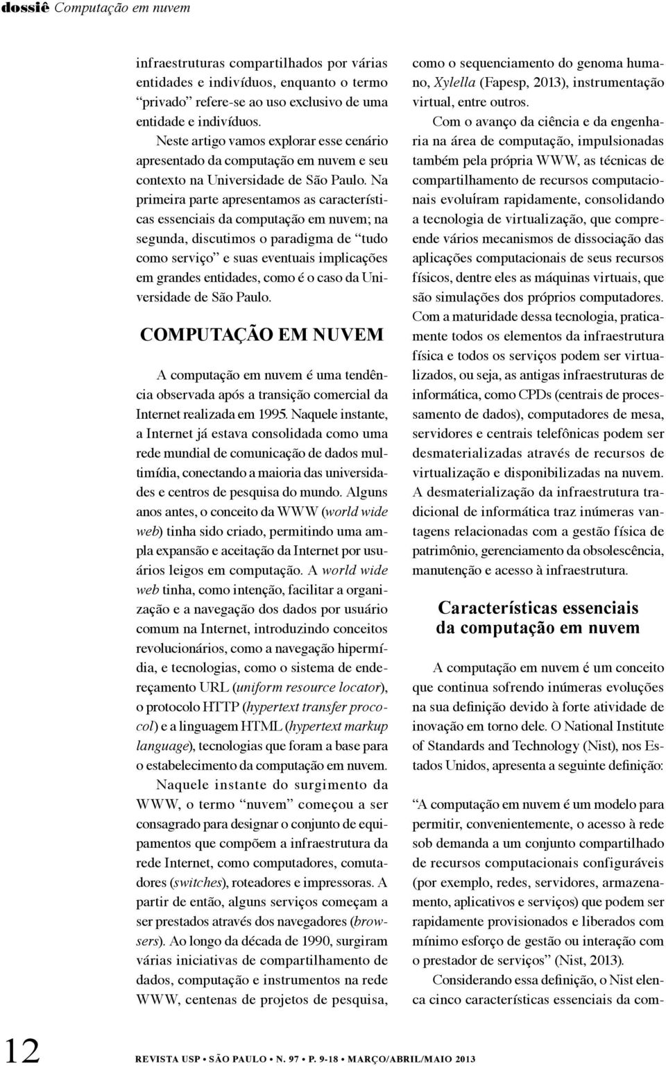 Na primeira parte apresentamos as características essenciais da computação em nuvem; na segunda, discutimos o paradigma de tudo como serviço e suas eventuais implicações em grandes entidades, como é