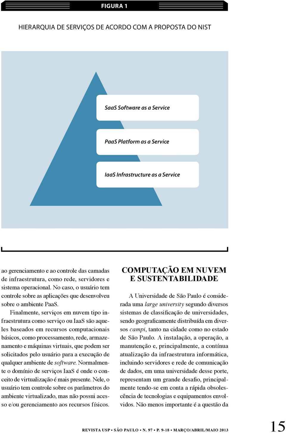 Finalmente, serviços em nuvem tipo infraestrutura como serviço ou IaaS são aqueles baseados em recursos computacionais básicos, como processamento, rede, armazenamento e máquinas virtuais, que podem